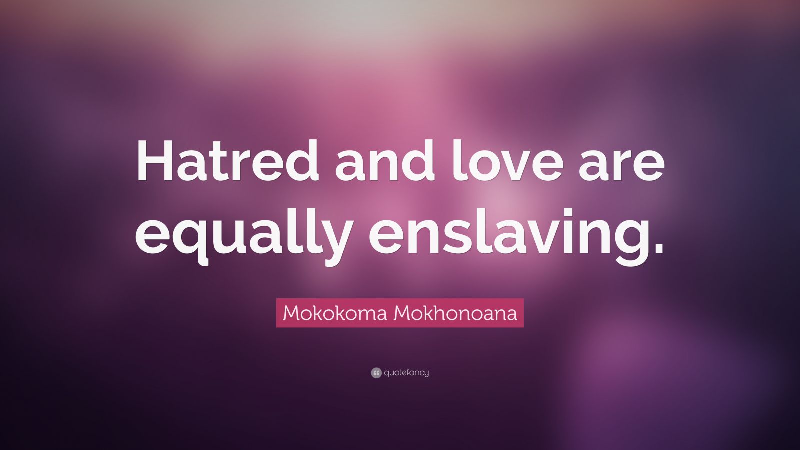 Mokokoma Mokhonoana Quote “hatred And Love Are Equally Enslaving ”