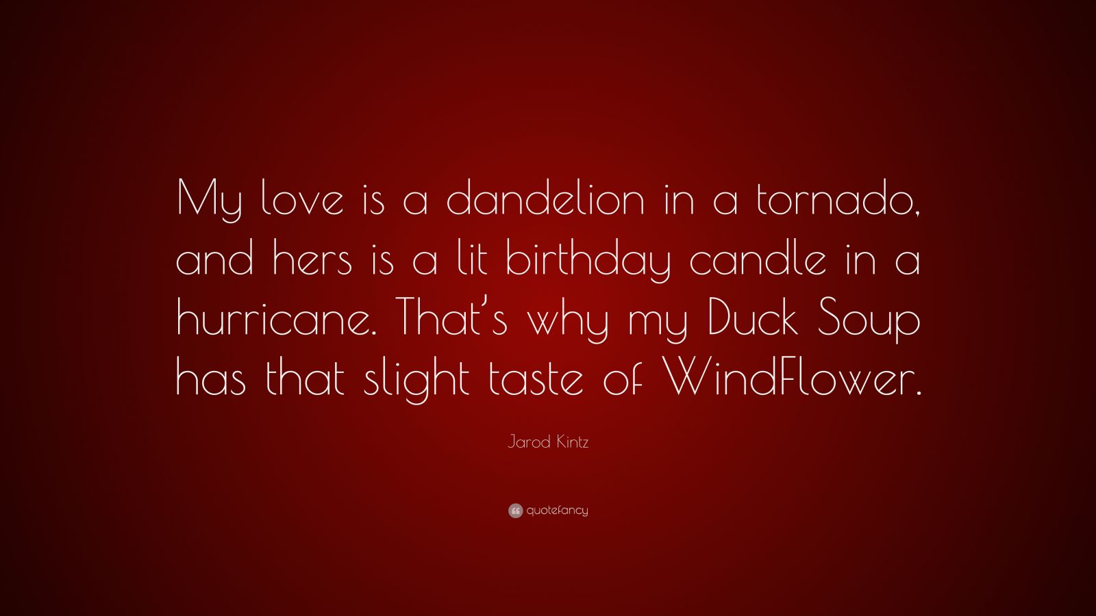 Jarod Kintz Quote: “My Love Is A Dandelion In A Tornado, And Hers Is A ...