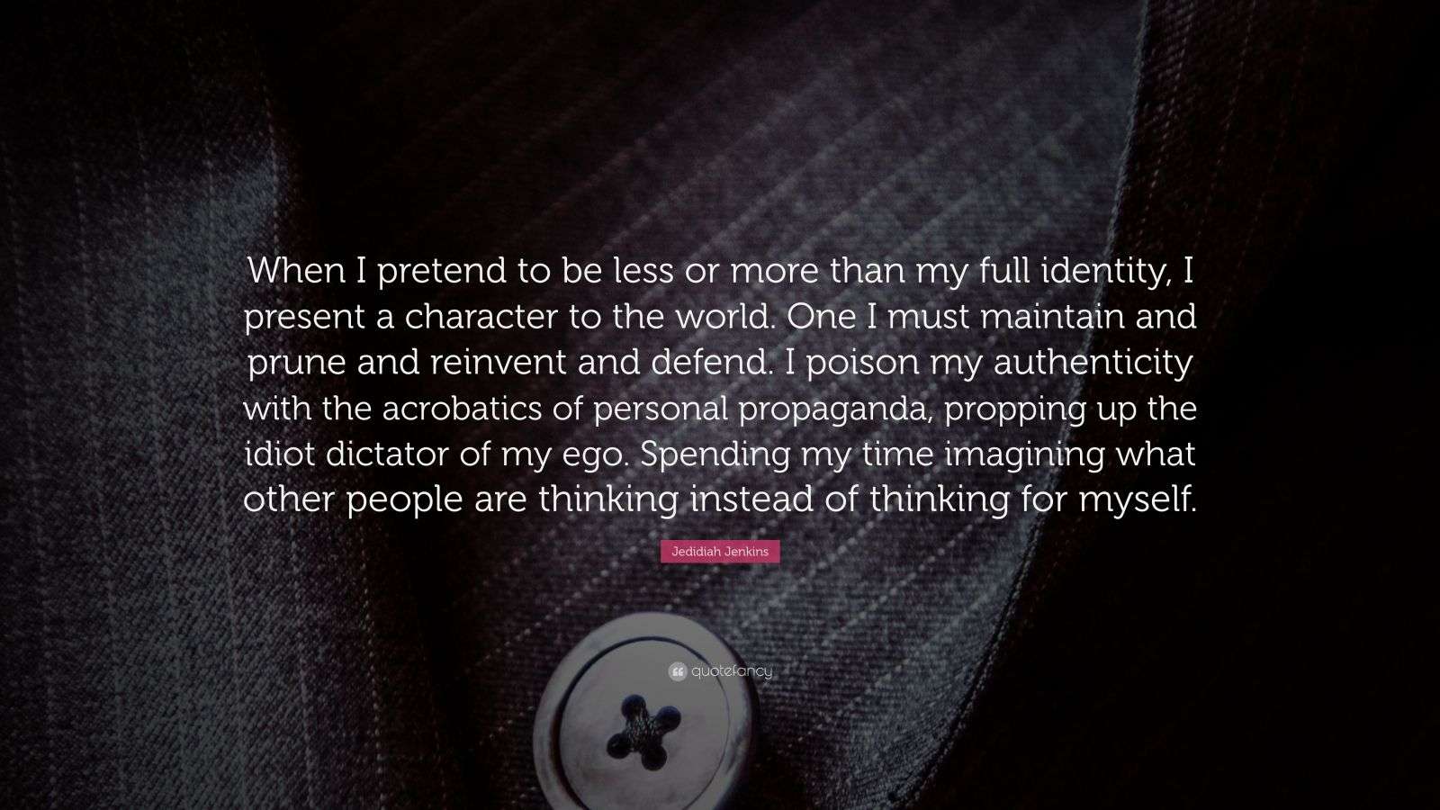 Identity Less Jedidiah Jenkins Quote: “When I pretend to be less or more than my full ...