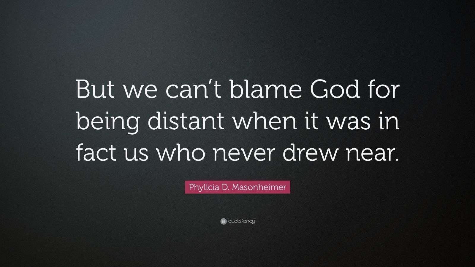 Phylicia D. Masonheimer Quote “But we can’t blame God for being distant when it was in fact us