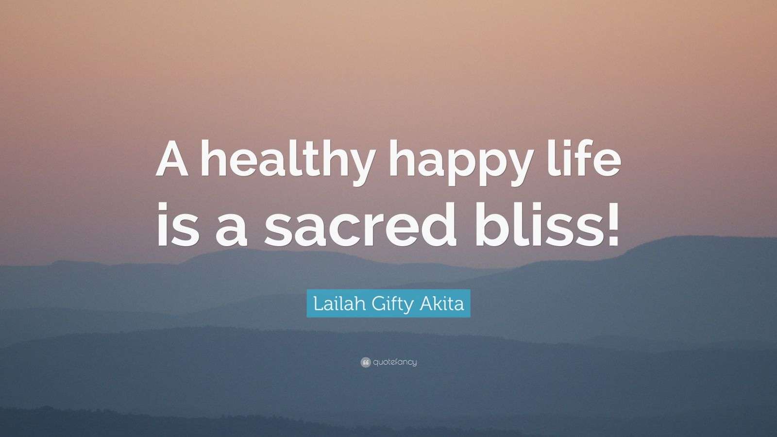 Lailah Gifty Akita Quote: “A healthy happy life is a sacred bliss!”