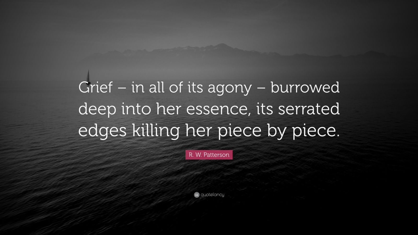 R W Patterson Quote “grief In All Of Its Agony Burrowed Deep Into Her Essence Its