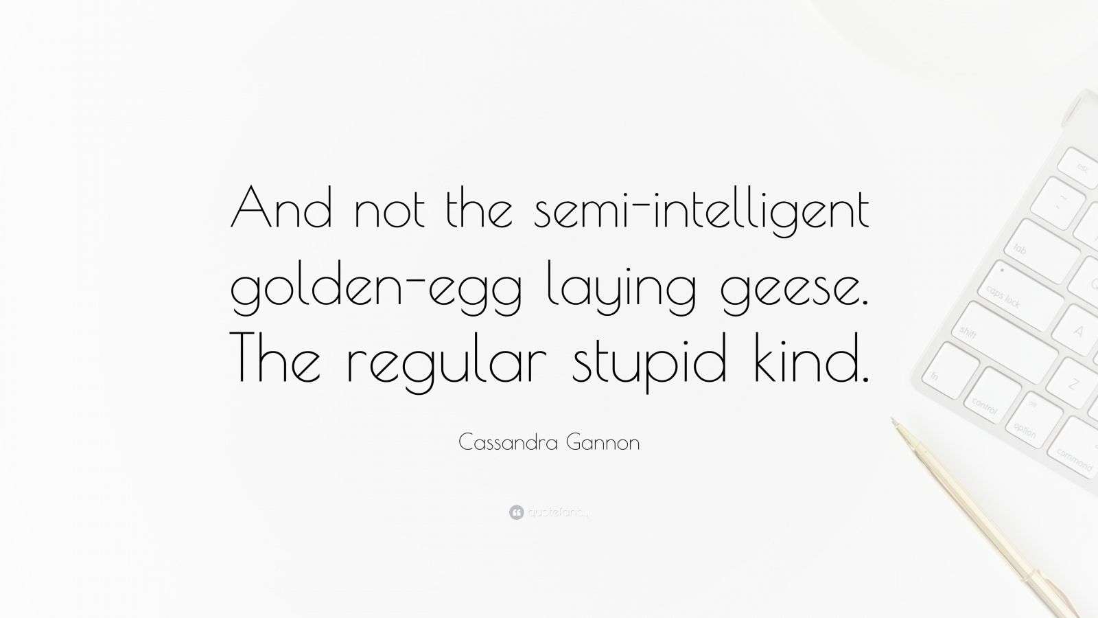 Cassandra Gannon Quote “And not the semiintelligent goldenegg laying
