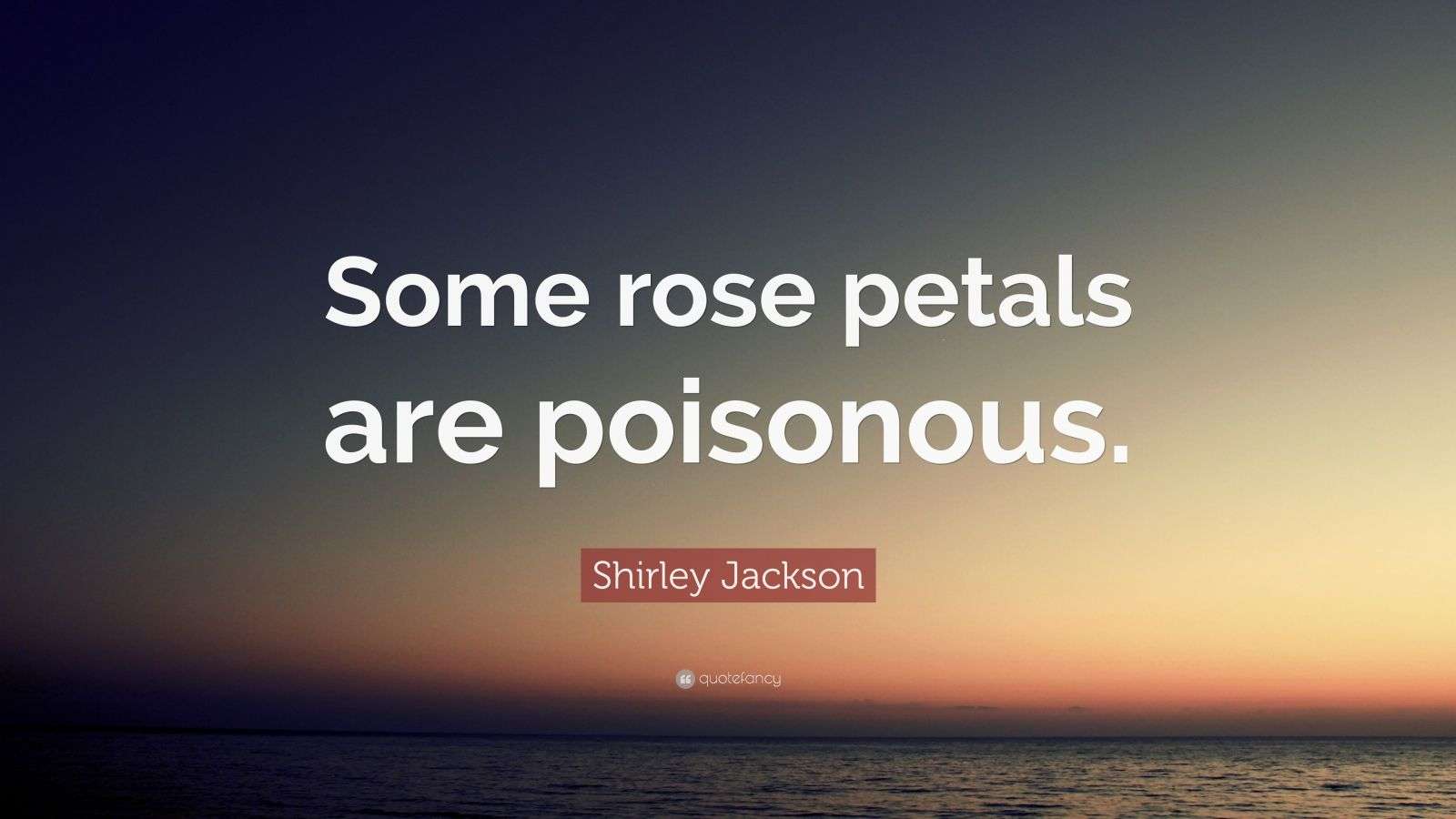 Shirley Jackson Quote “Some rose petals are poisonous.”