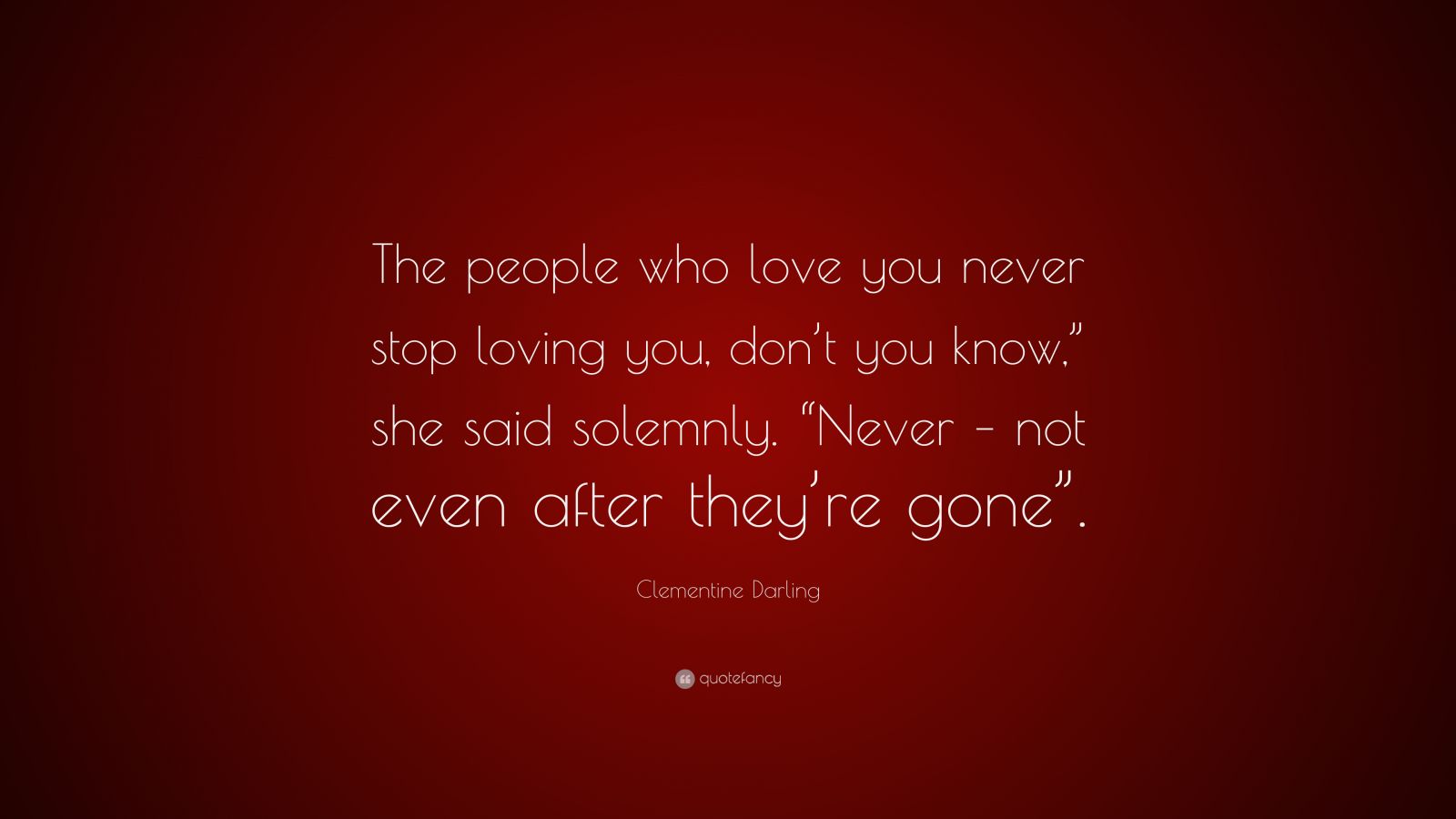 Clementine Darling Quote: “The people who love you never stop loving ...