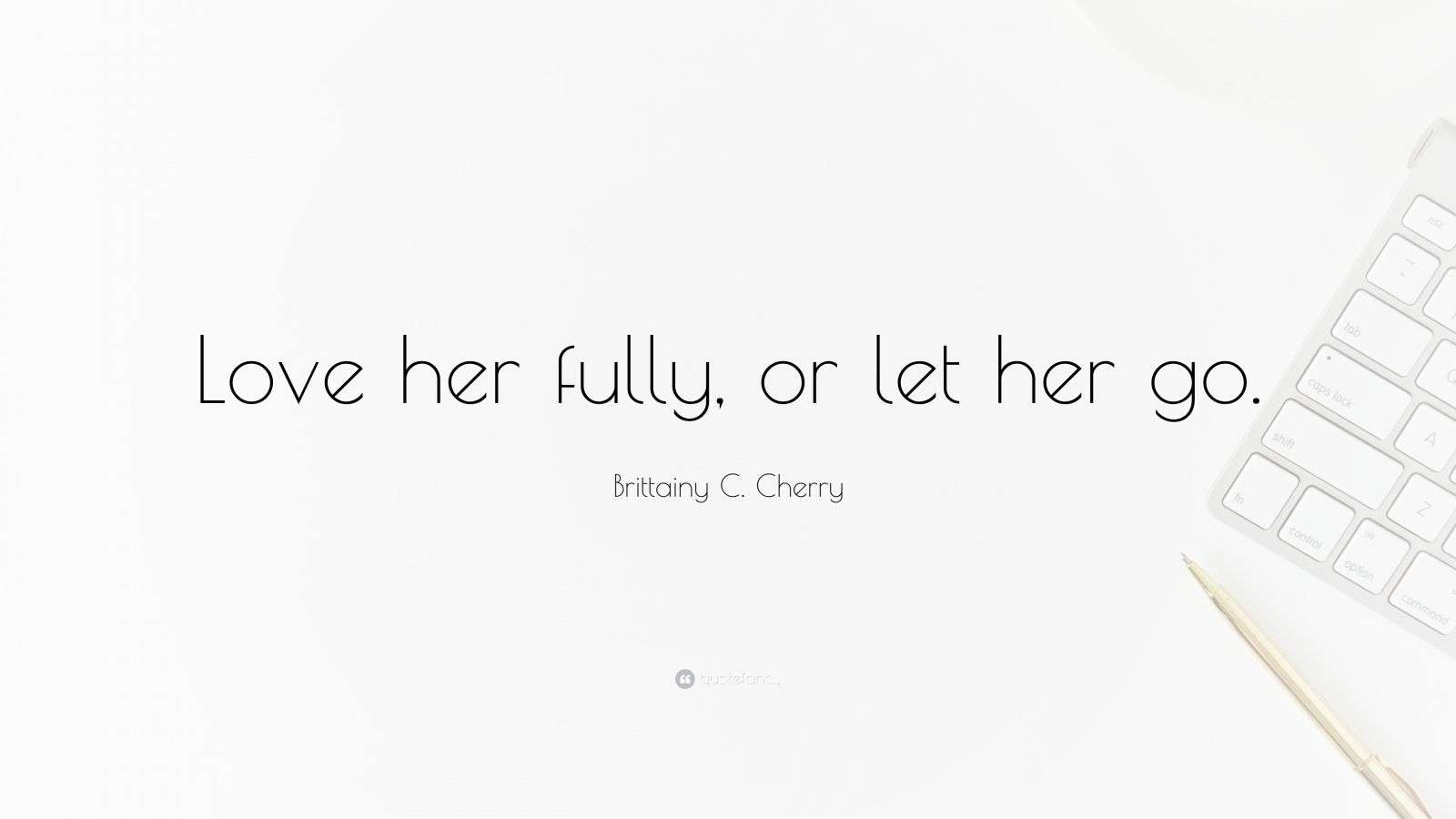 Brittainy C. Cherry Quote: “Love her fully, or let her go.”