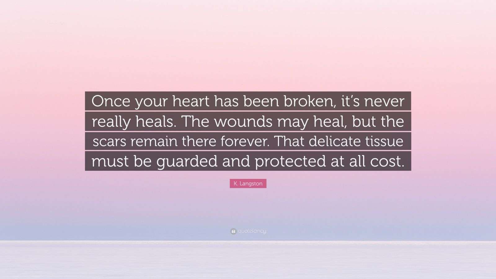 K. Langston Quote “Once your heart has been broken, it’s never really