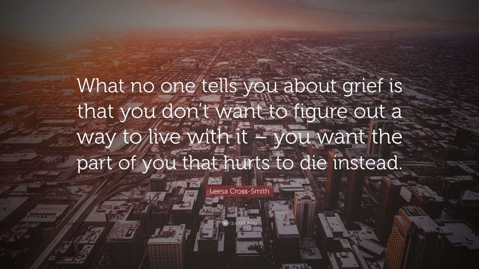 Leesa Cross-Smith Quote: “What no one tells you about grief is that you ...