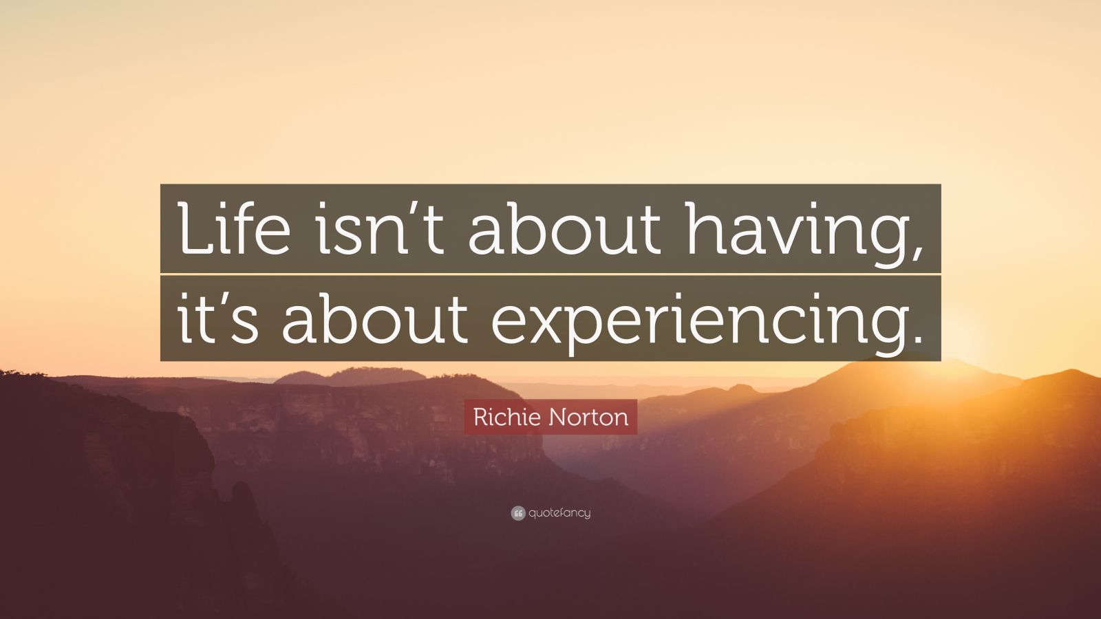 Richie Norton Quote: “Life isn’t about having, it’s about experiencing.”