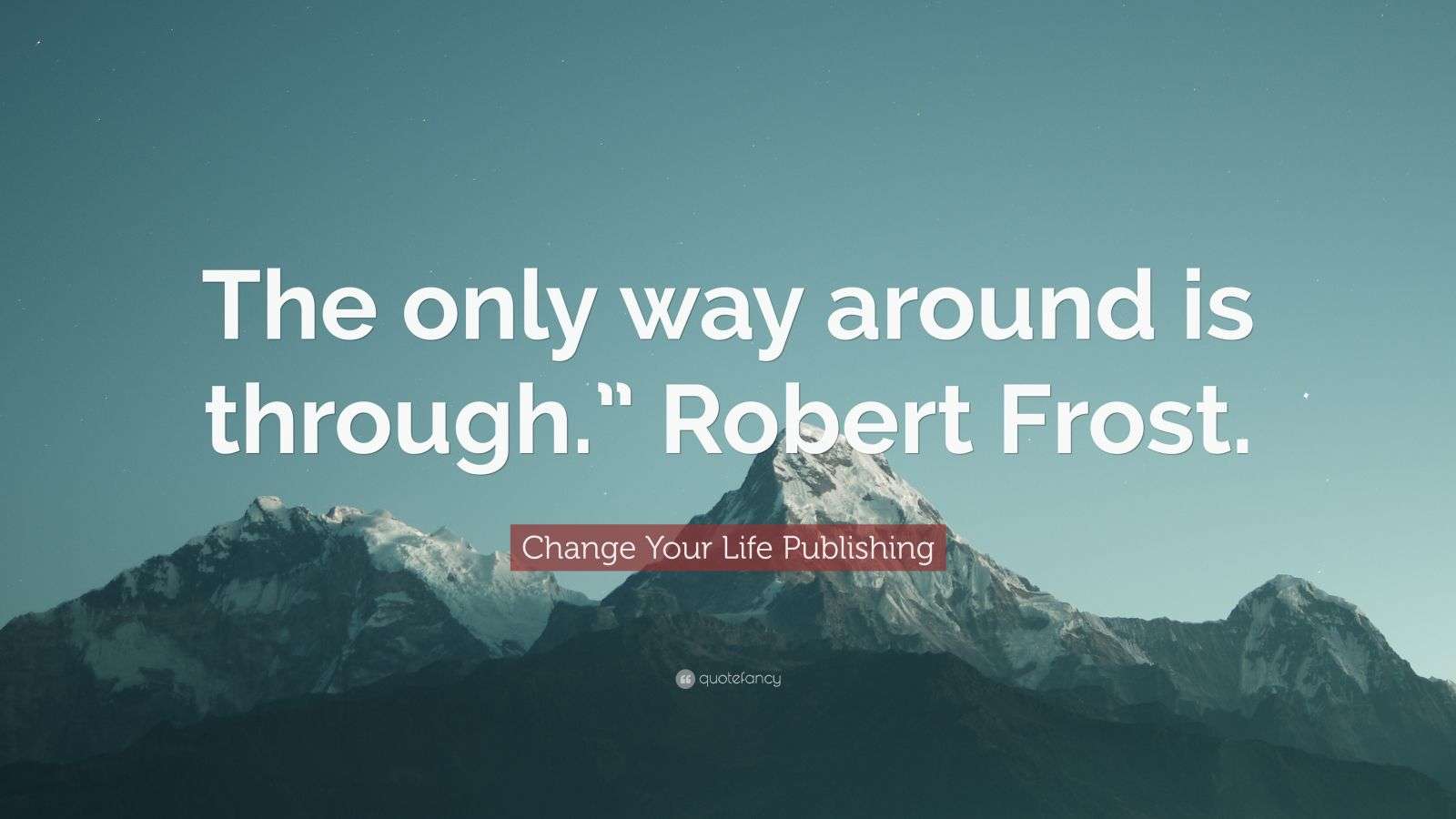 Change Your Life Publishing Quote: “The only way around is through ...