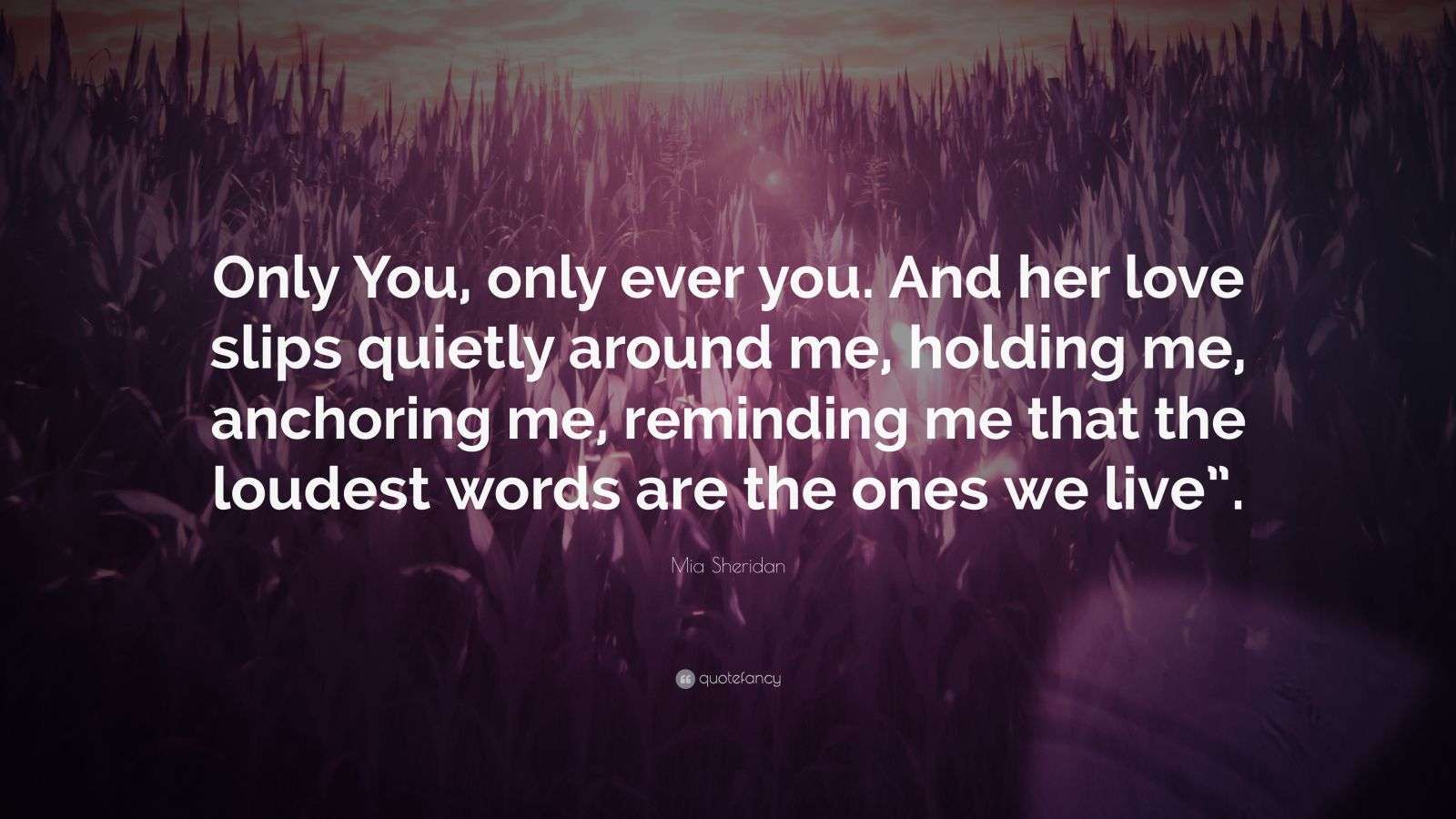 Mia Sheridan Quote “Only You, only ever you. And her love slips