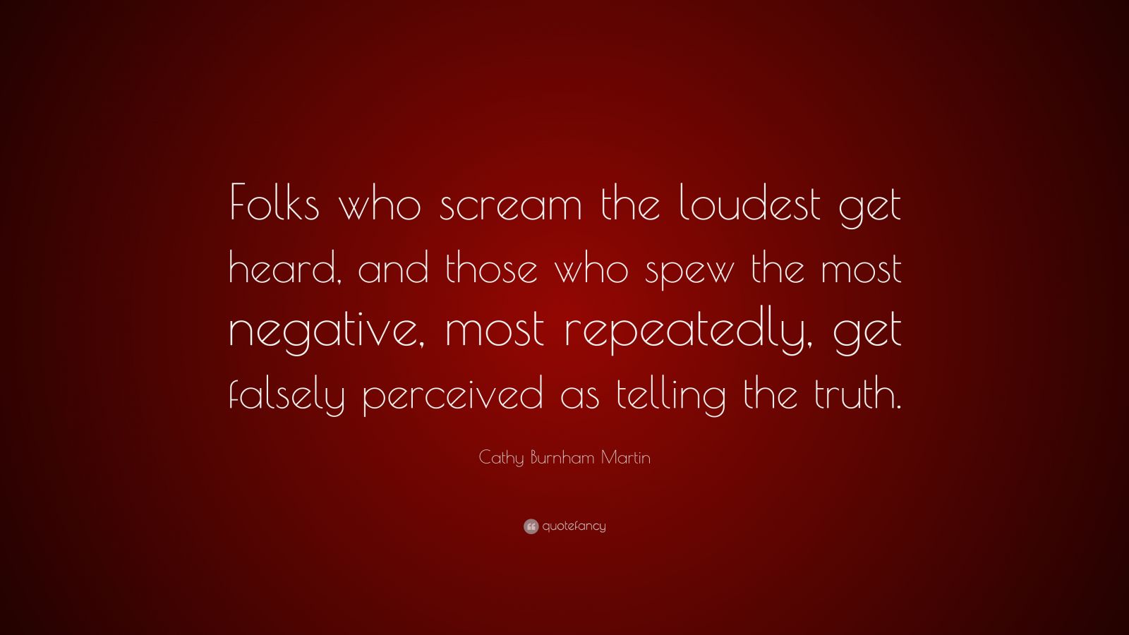 Cathy Burnham Martin Quote: “Folks who scream the loudest get heard ...