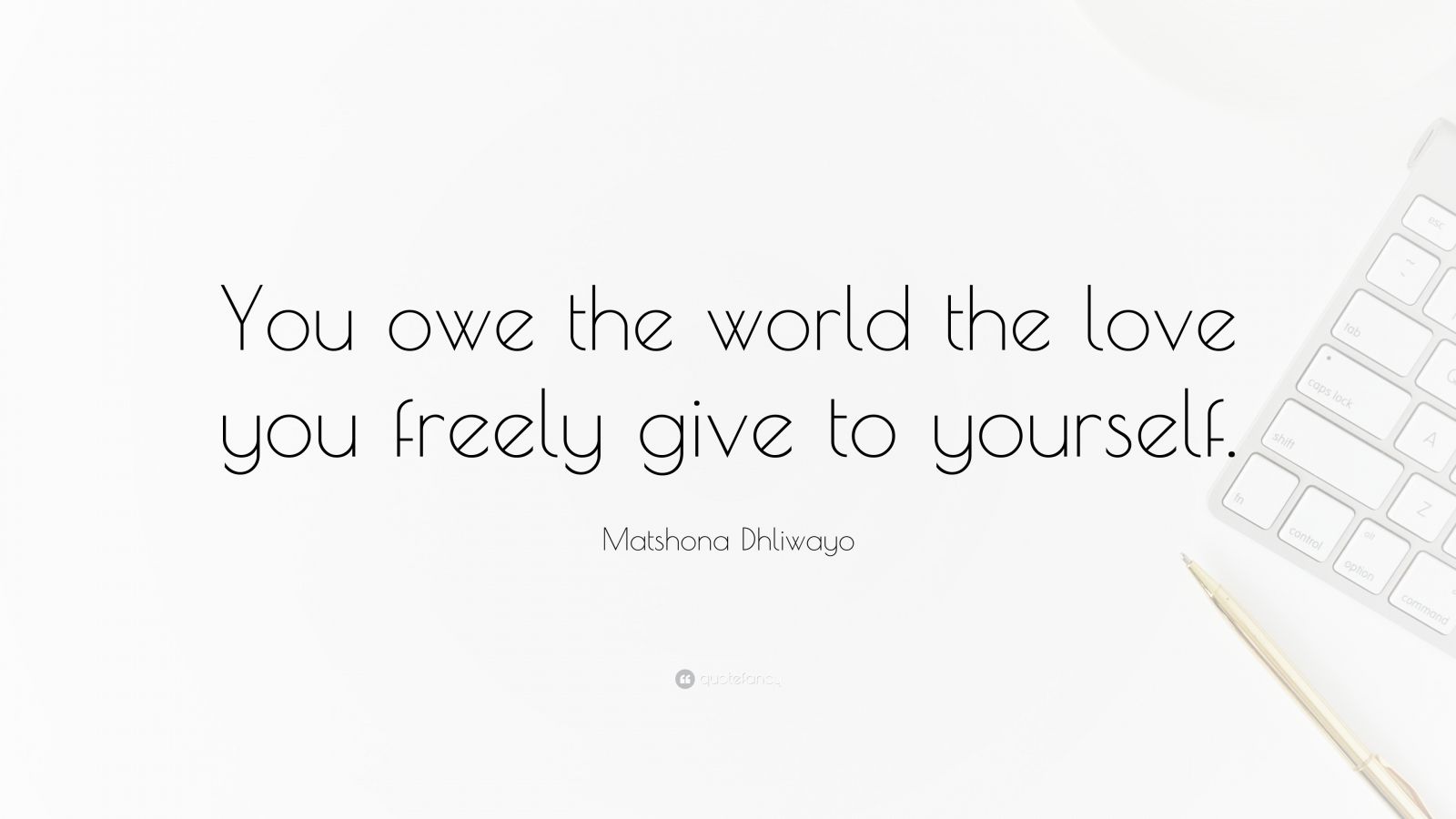 Matshona Dhliwayo Quote “you Owe The World The Love You Freely Give To Yourself ”