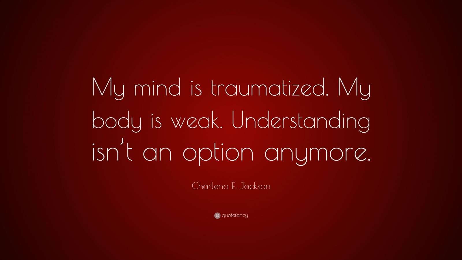 Charlena E. Jackson Quote “My mind is traumatized. My body is weak