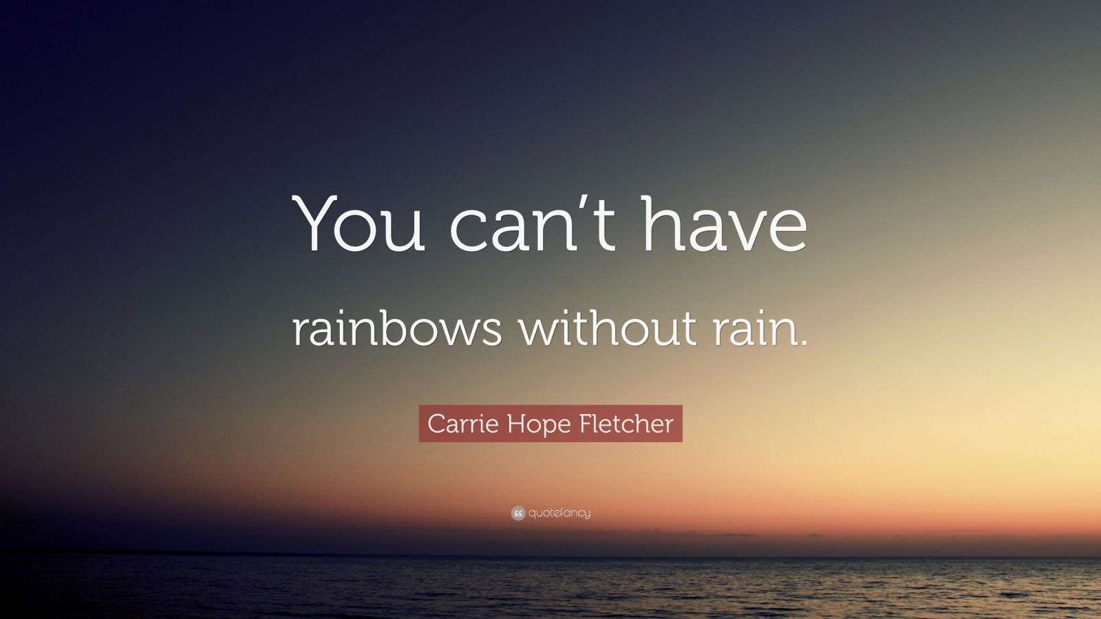 Carrie Hope Fletcher Quote “You can’t have rainbows without rain.”