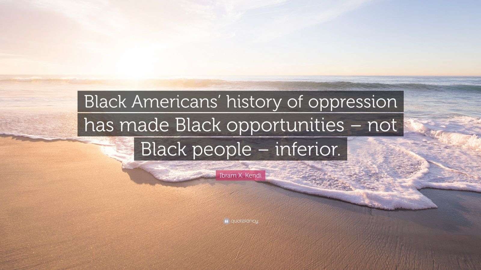 Ibram X. Kendi Quote: “Black Americans’ history of oppression has made ...