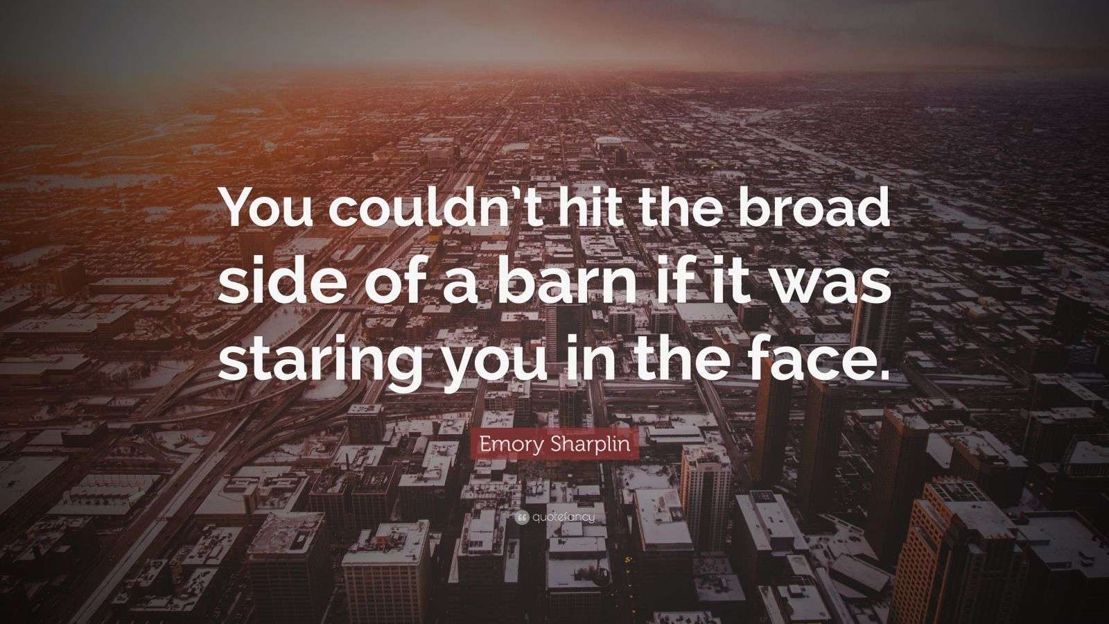 Emory Sharplin Quote: “You couldn’t hit the broad side of a barn if it ...
