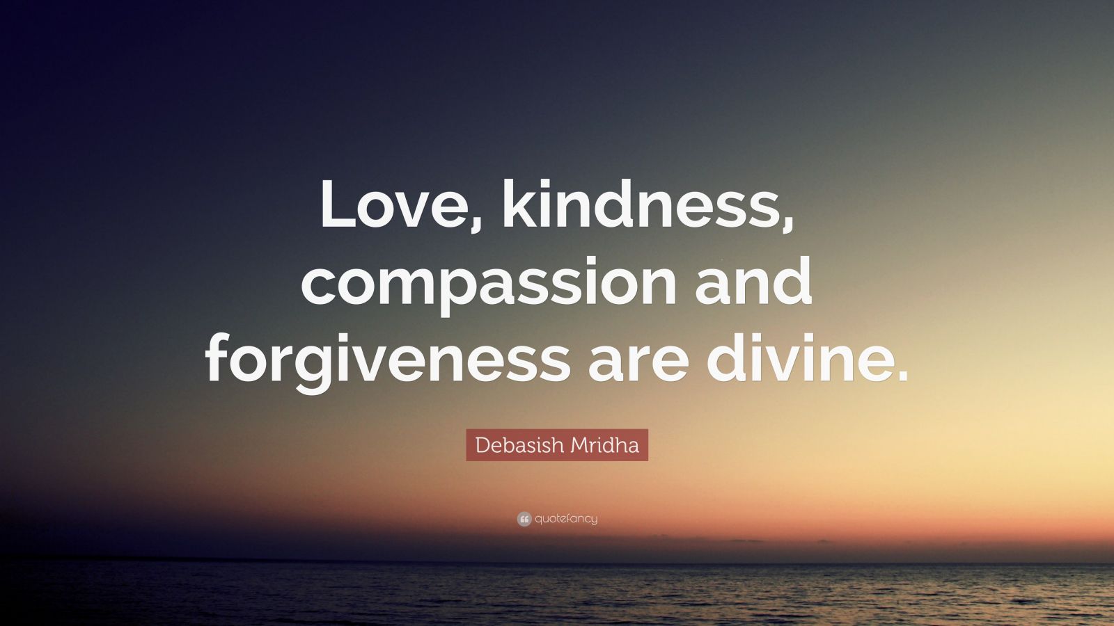 Debasish Mridha Quote: “Love, kindness, compassion and forgiveness are ...