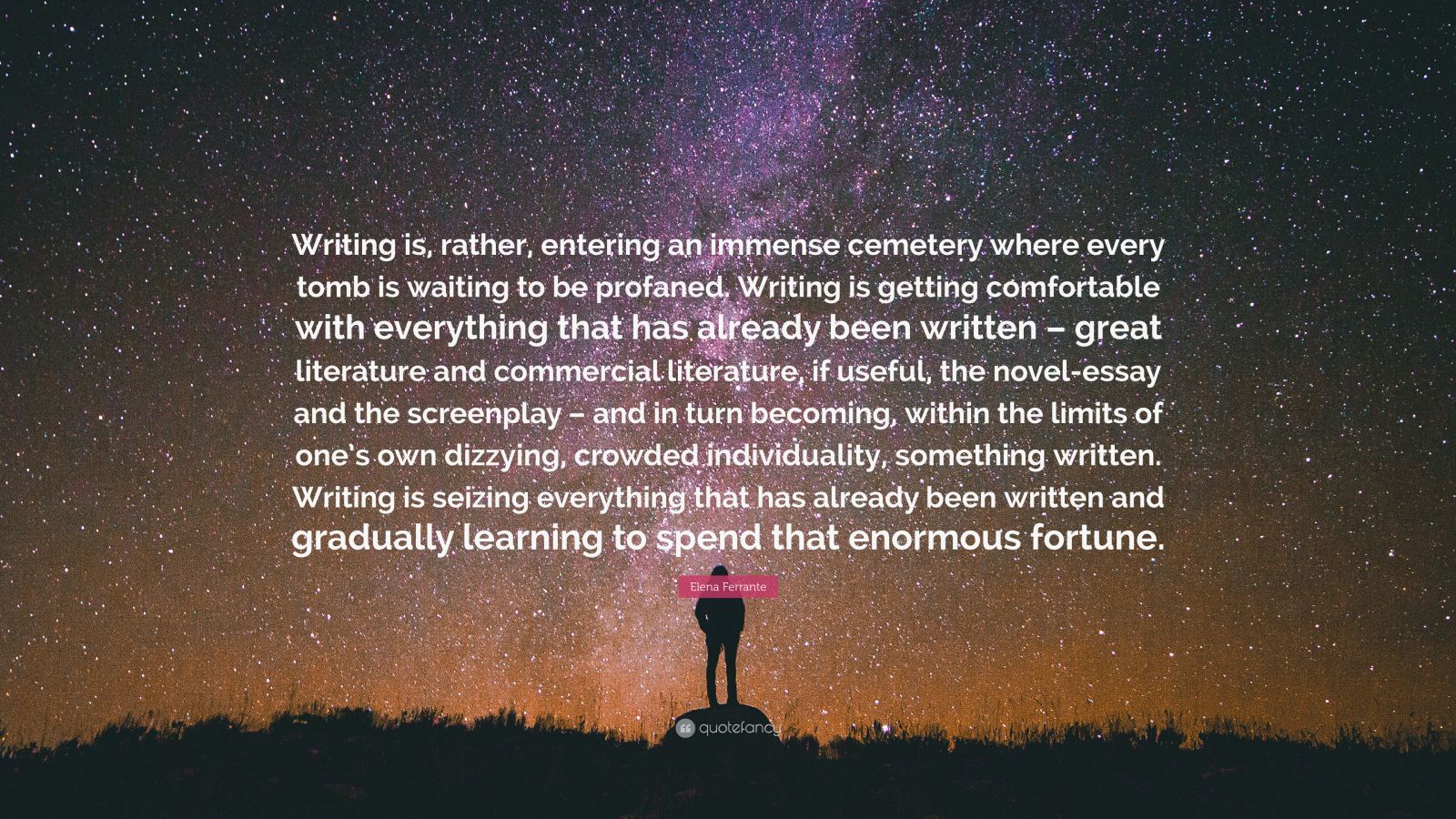 Elena Ferrante Quote: “Writing is, rather, entering an immense cemetery ...