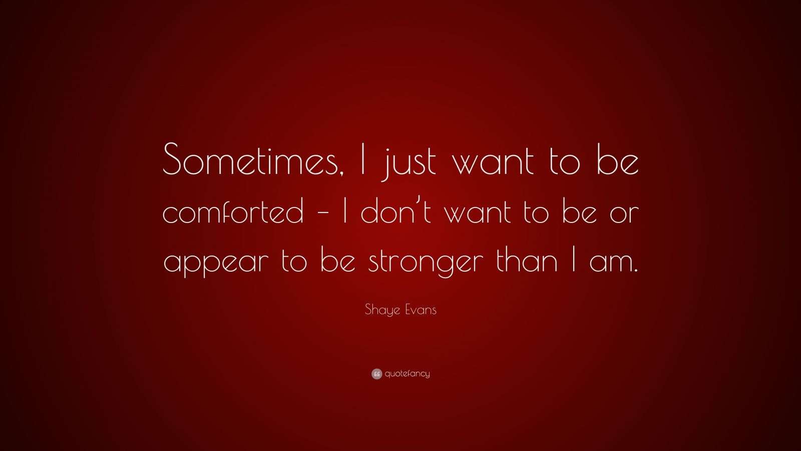 Shaye Evans Quote “Sometimes, I just want to be comforted I don’t