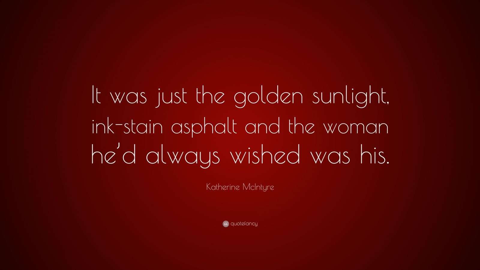 Katherine McIntyre Quote “It was just the golden sunlight, inkstain asphalt and the woman he’d