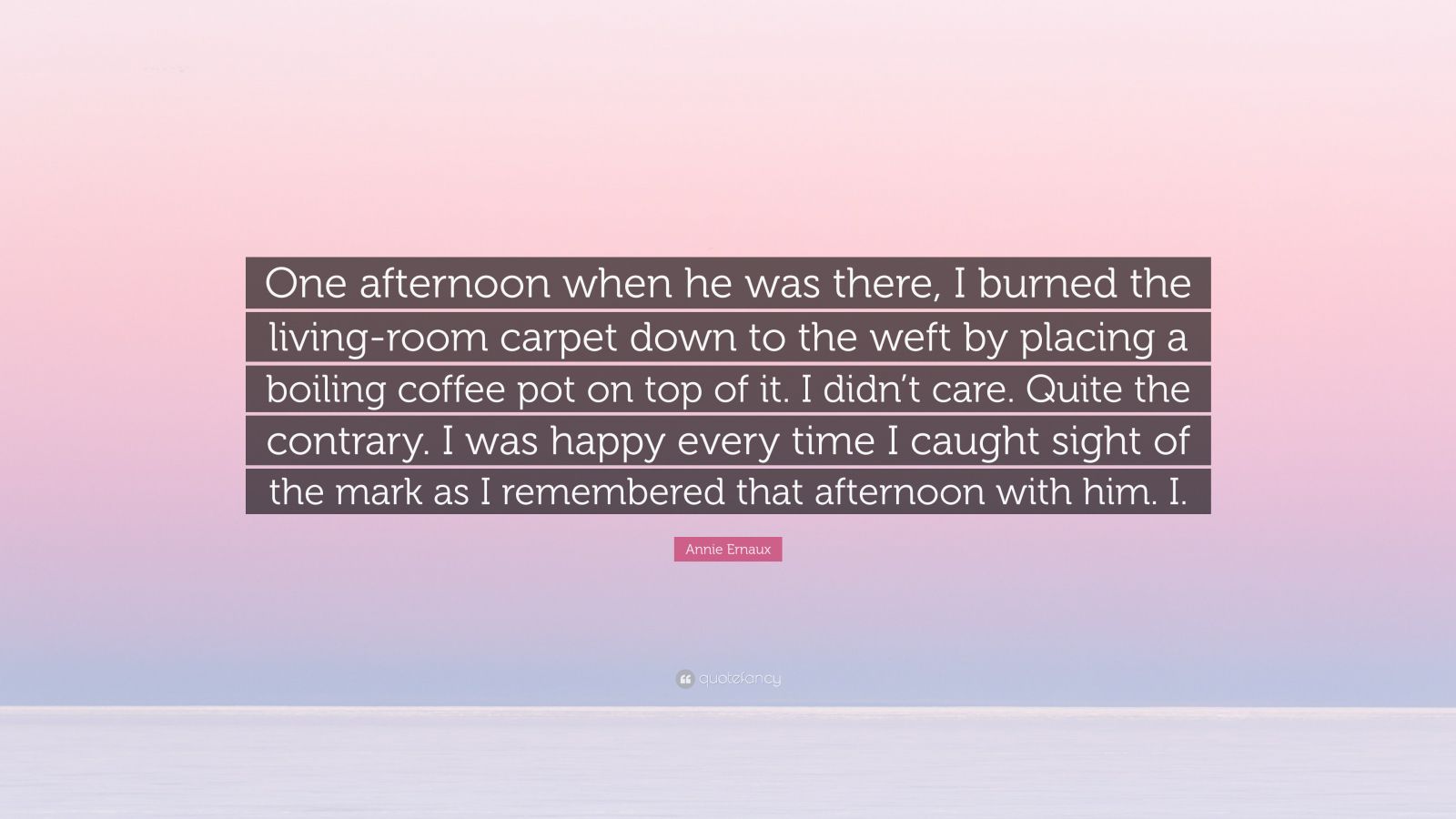 Annie Ernaux Quote: “One afternoon when he was there, I burned the ...