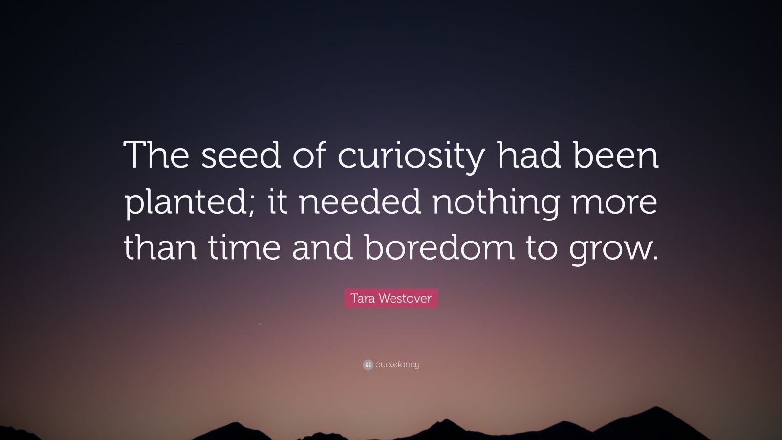 Tara Westover Quote: “The seed of curiosity had been planted; it needed ...