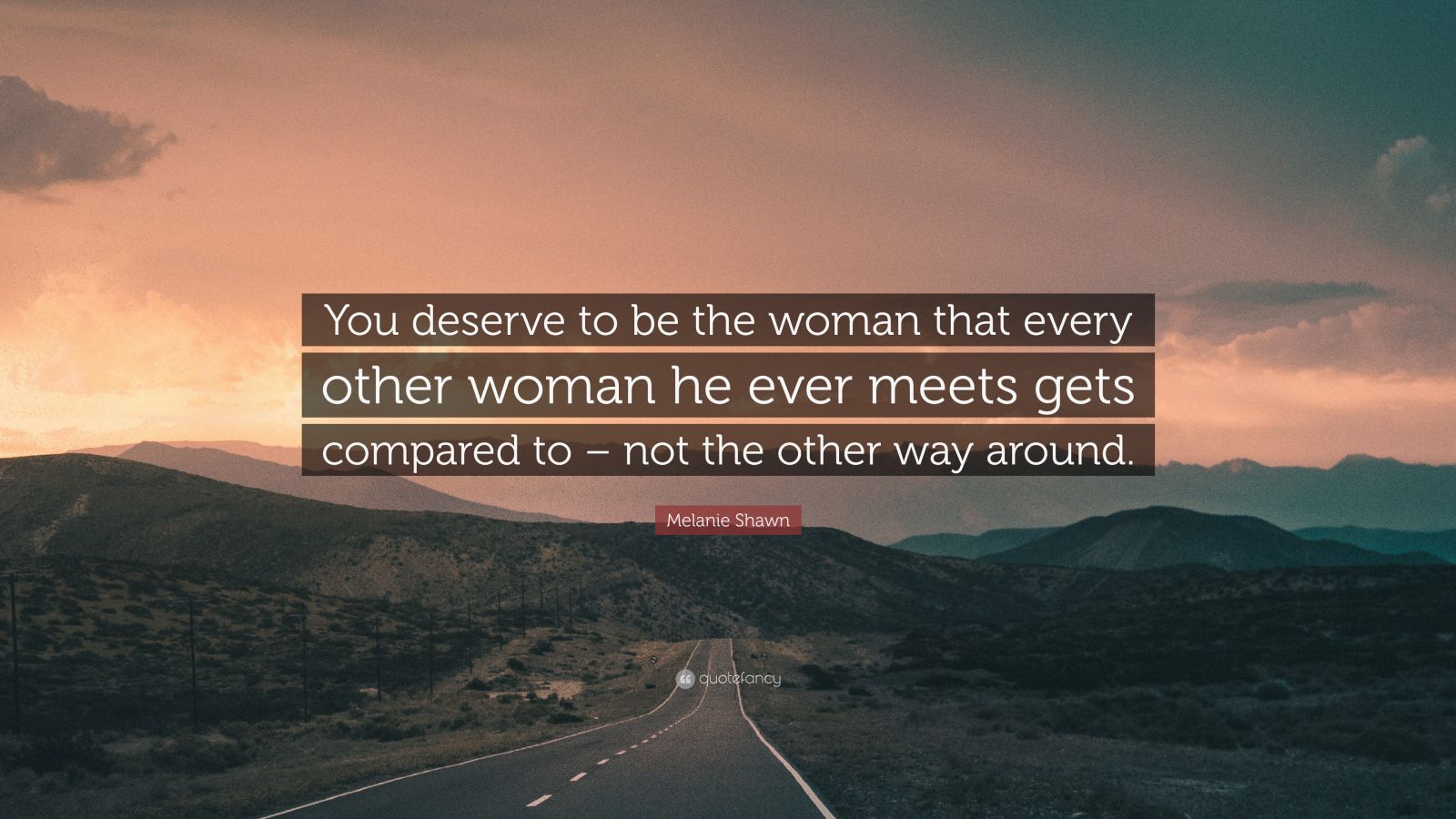 Melanie Shawn Quote: “You deserve to be the woman that every other ...