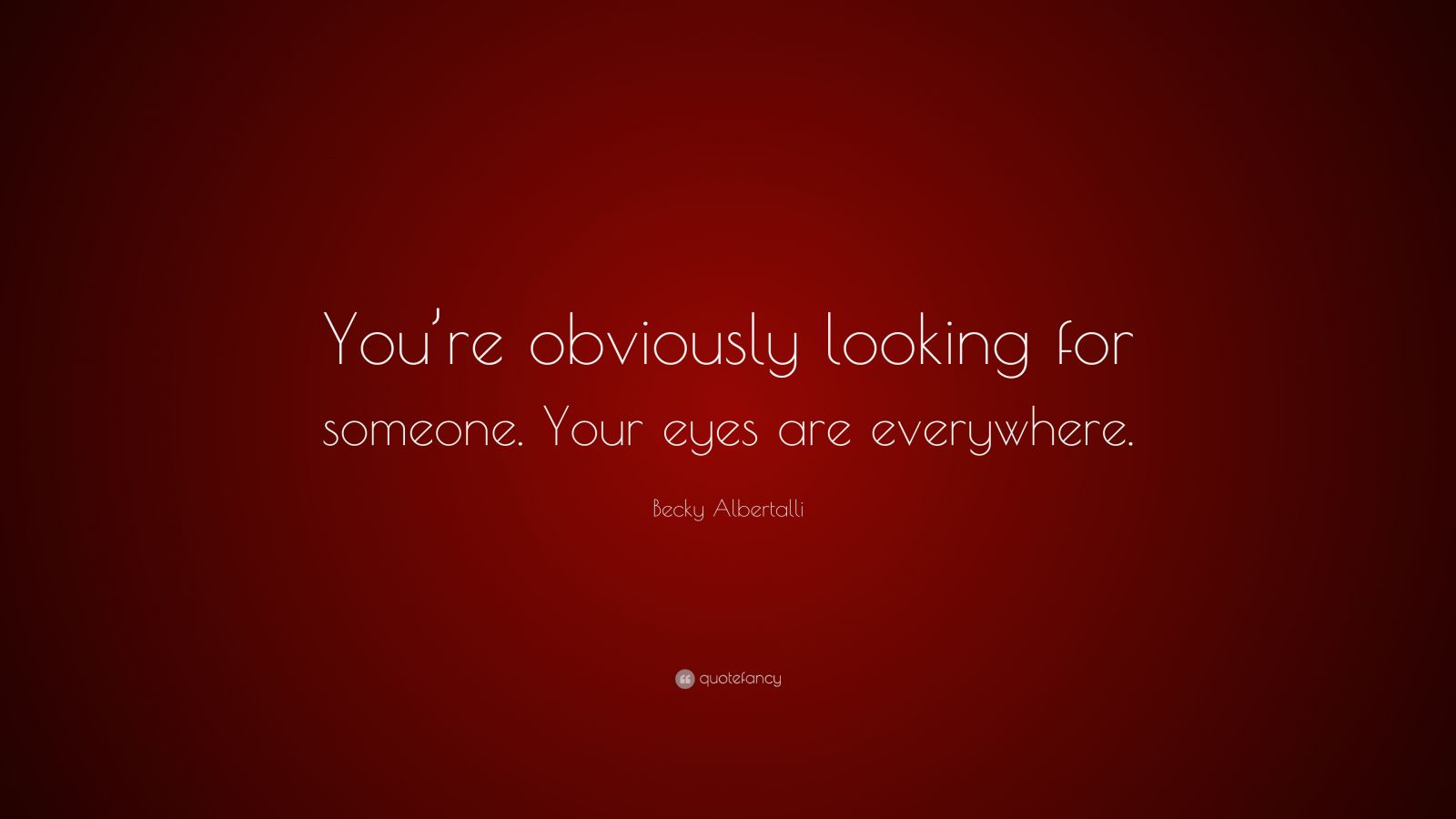 Becky Albertalli Quote “youre Obviously Looking For Someone Your Eyes Are Everywhere” 3928