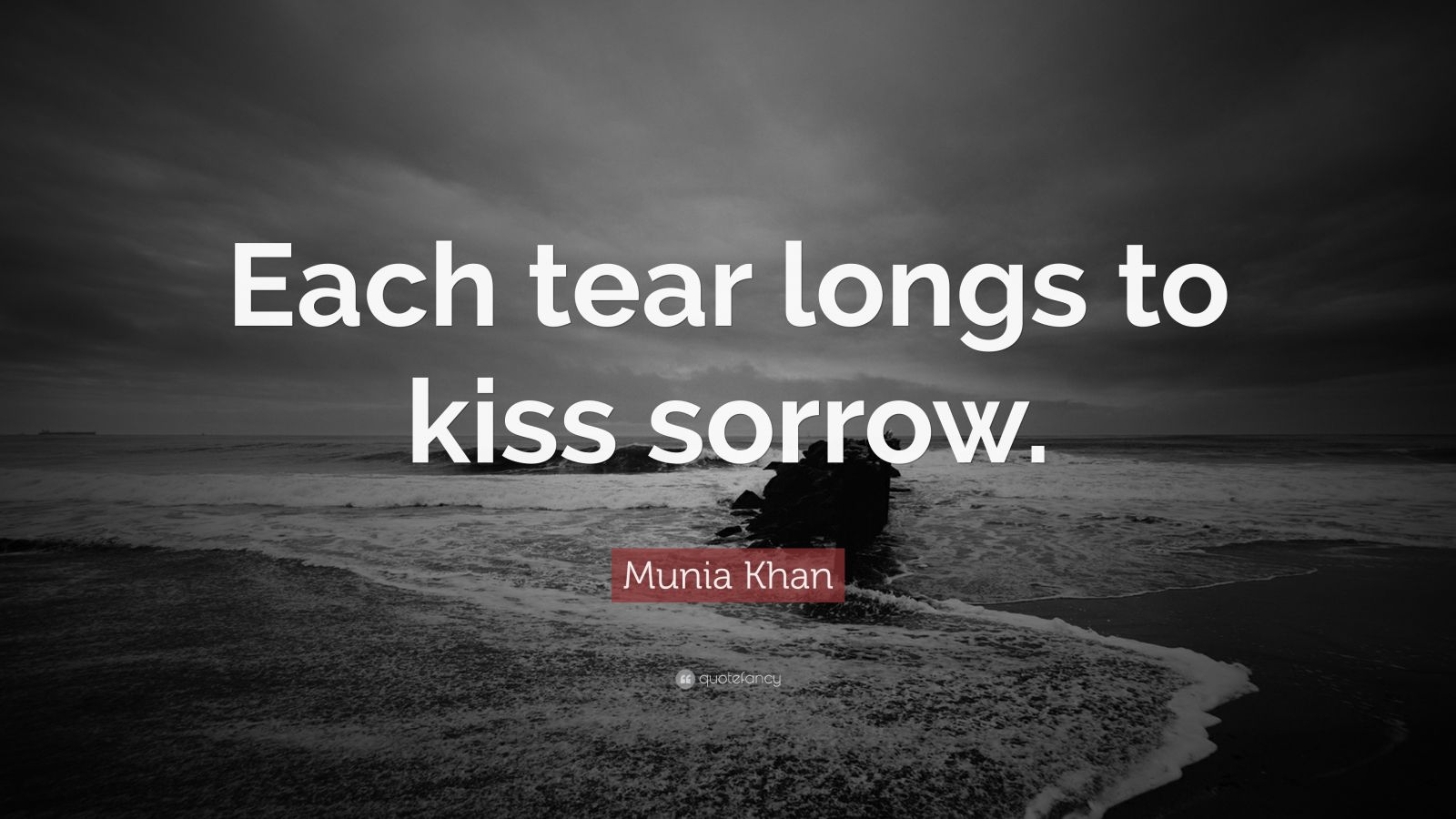 Munia Khan Quote “each Tear Longs To Kiss Sorrow ”