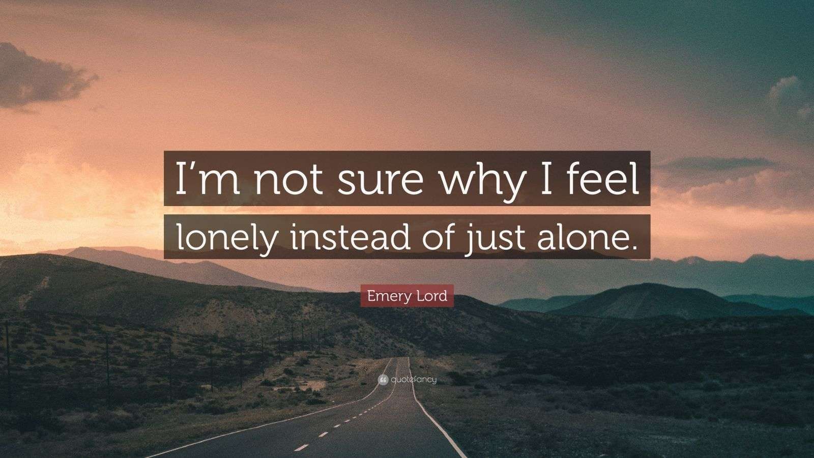 Sure Why Emery Lord Quote: “I’m not sure why I feel lonely instead of just alone.”