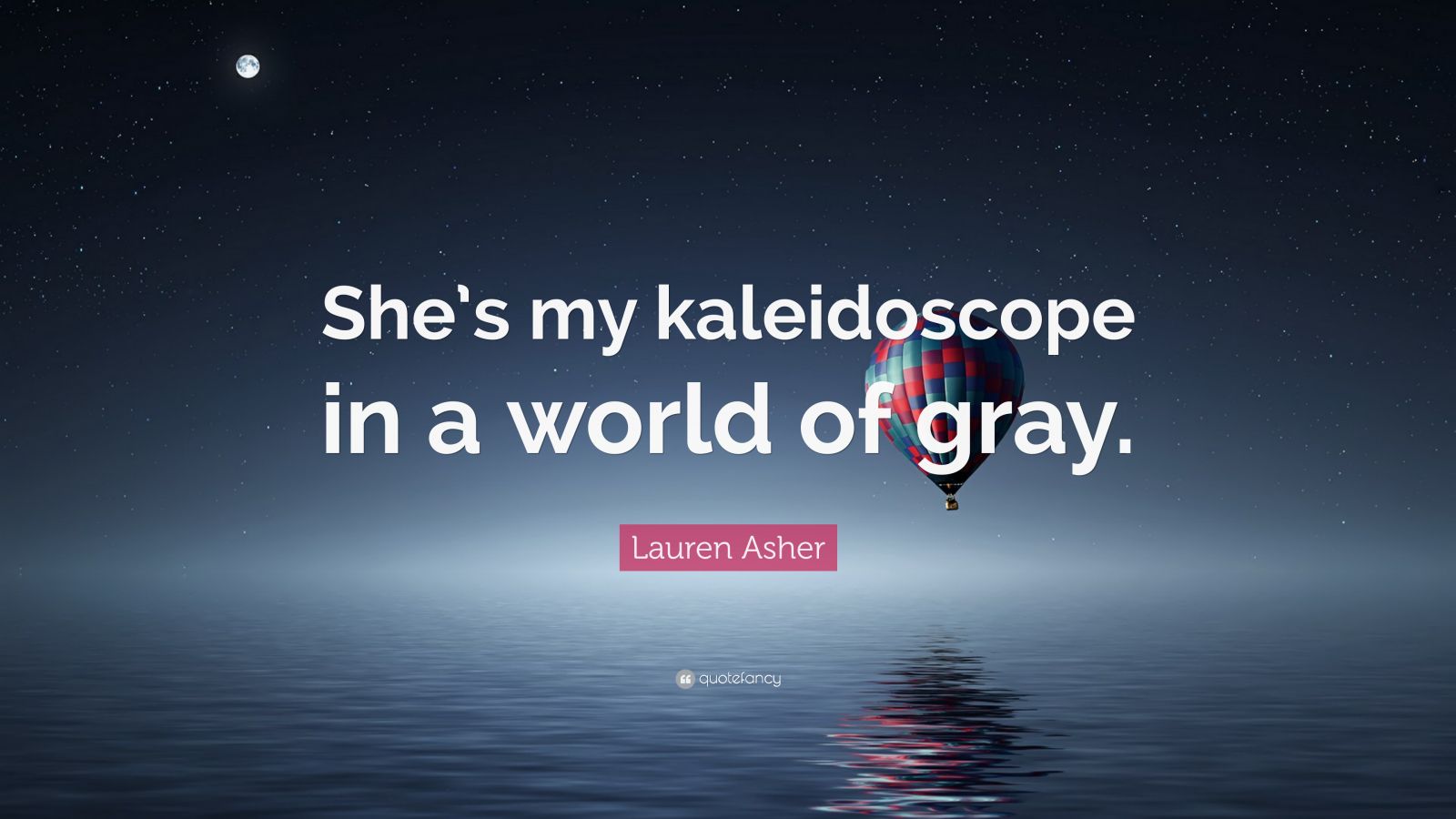 Lauren Asher Quote “shes My Kaleidoscope In A World Of Gray”