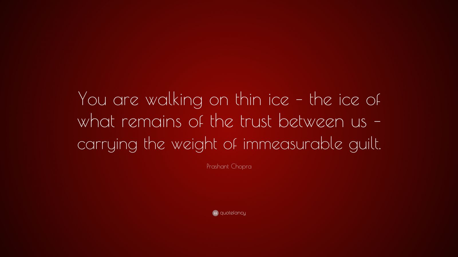 prashant-chopra-quote-you-are-walking-on-thin-ice-the-ice-of-what