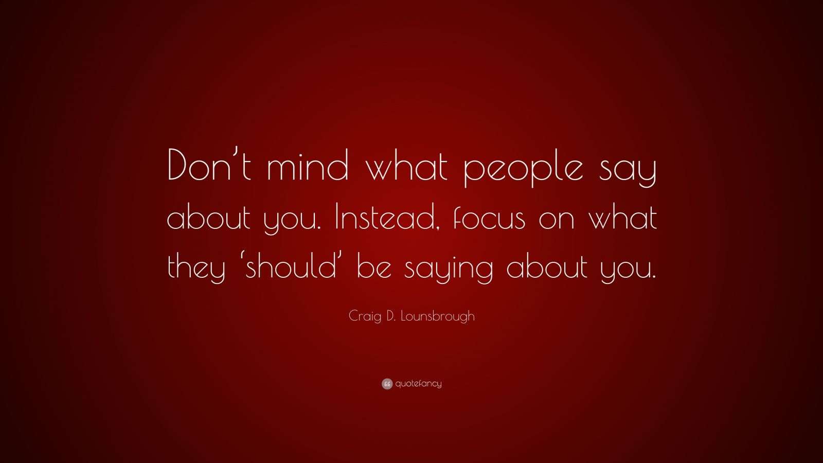 Craig D. Lounsbrough Quote: “Don’t mind what people say about you
