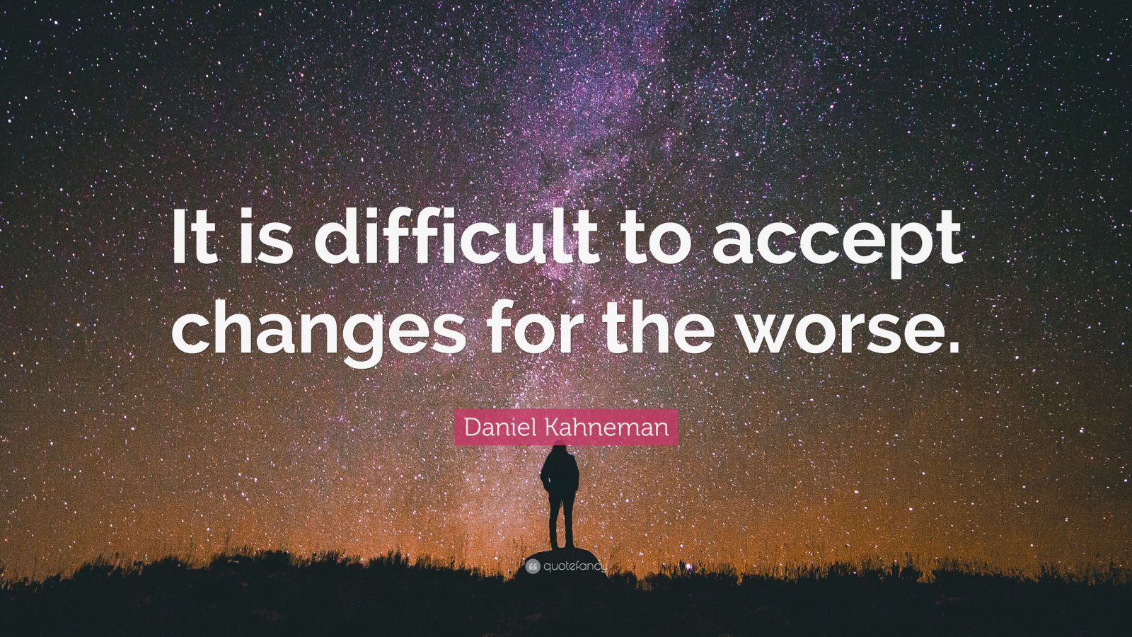 Daniel Kahneman Quote “It is difficult to accept changes for the worse.”