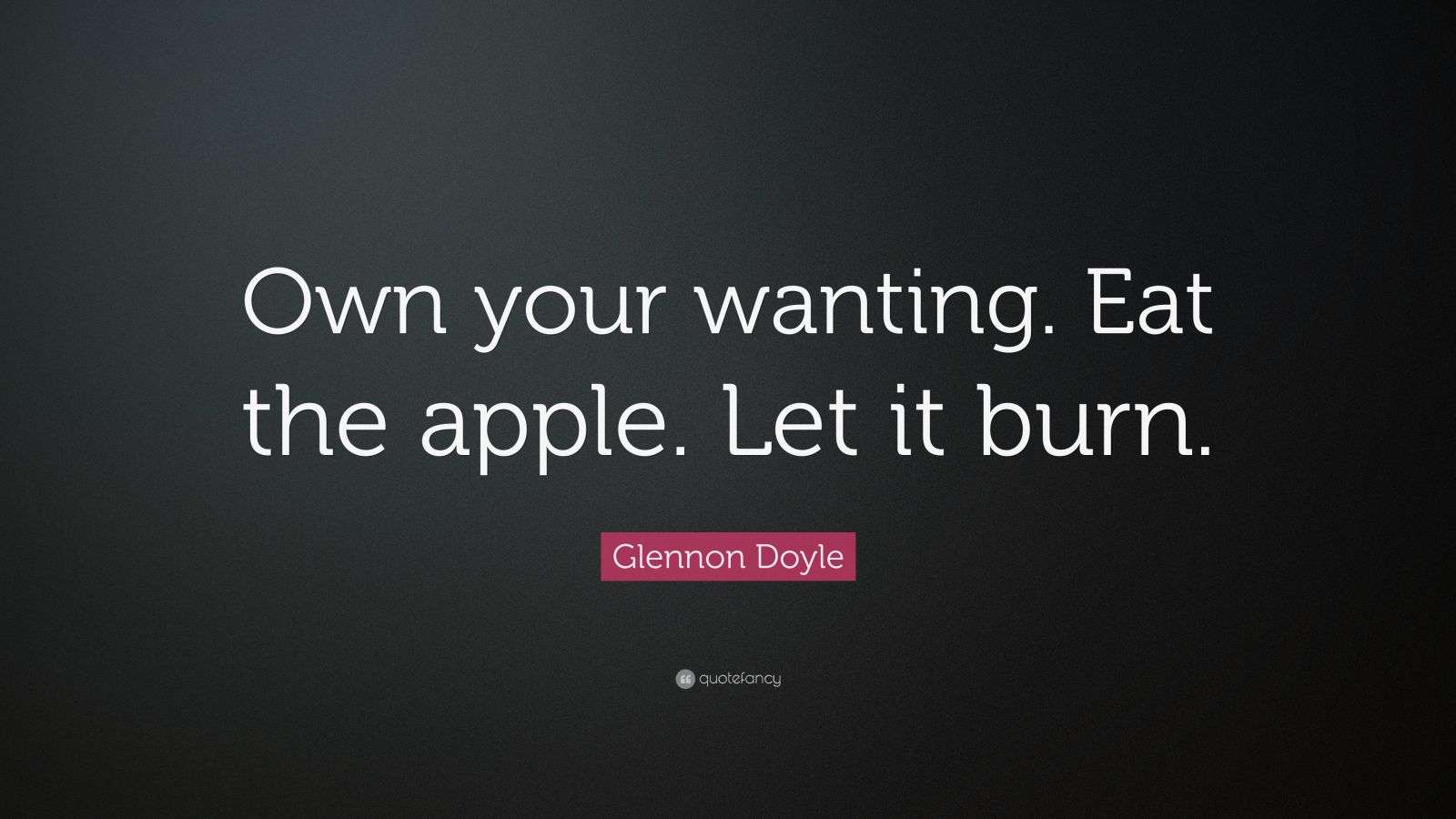 Glennon Doyle Quote “Own your wanting. Eat the apple. Let it burn.”