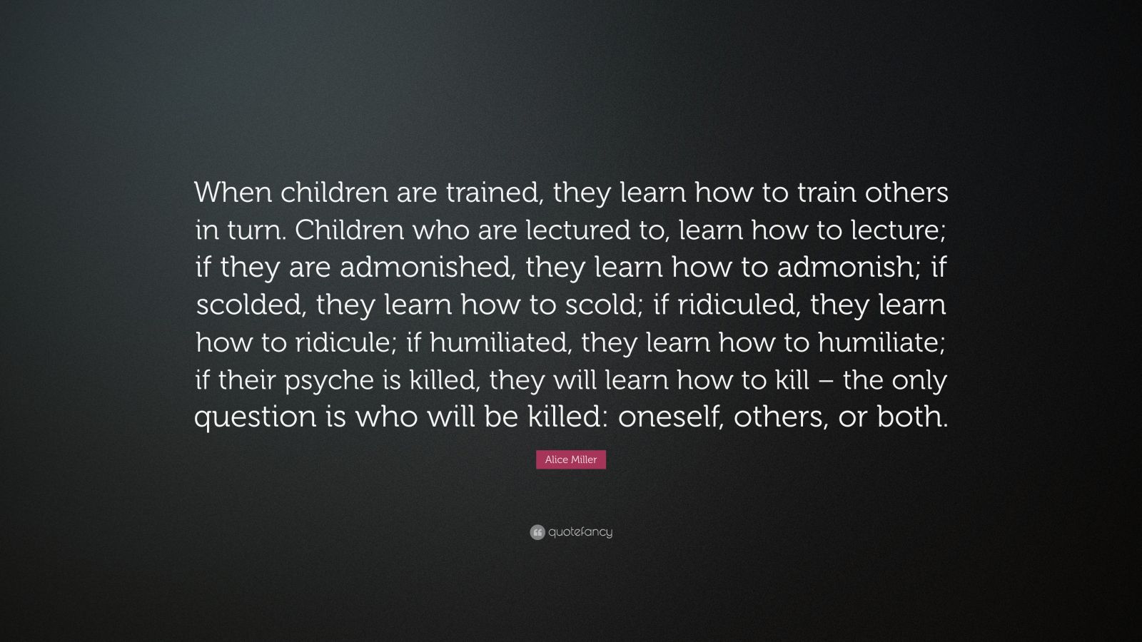 Alice Miller Quote: “When children are trained, they learn how to train ...