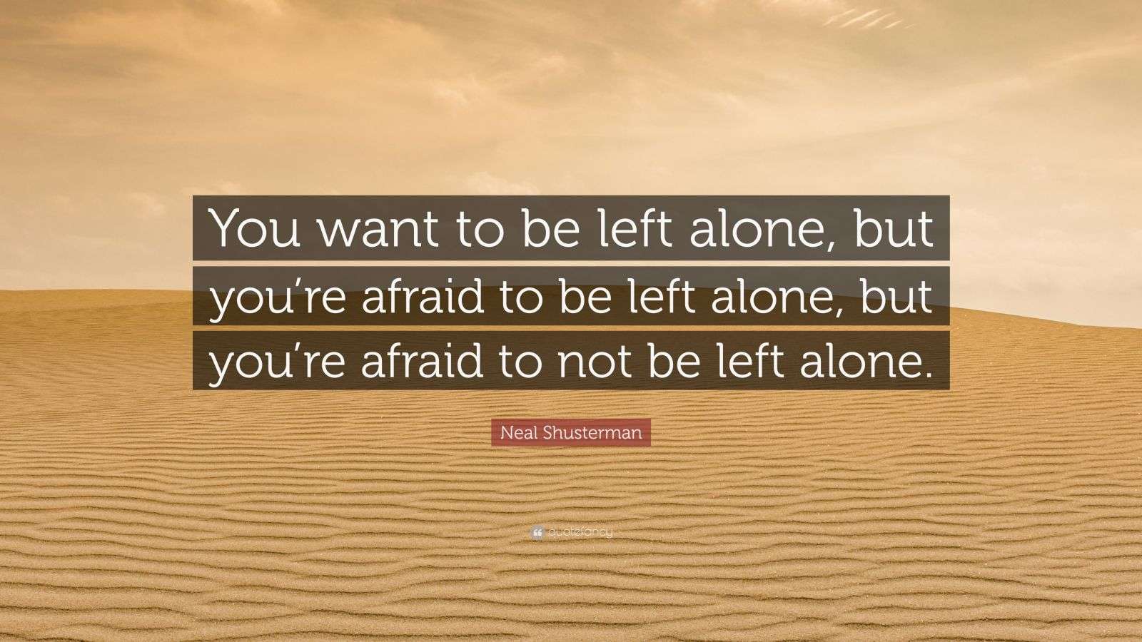 Neal Shusterman Quote “You want to be left alone, but you’re afraid to