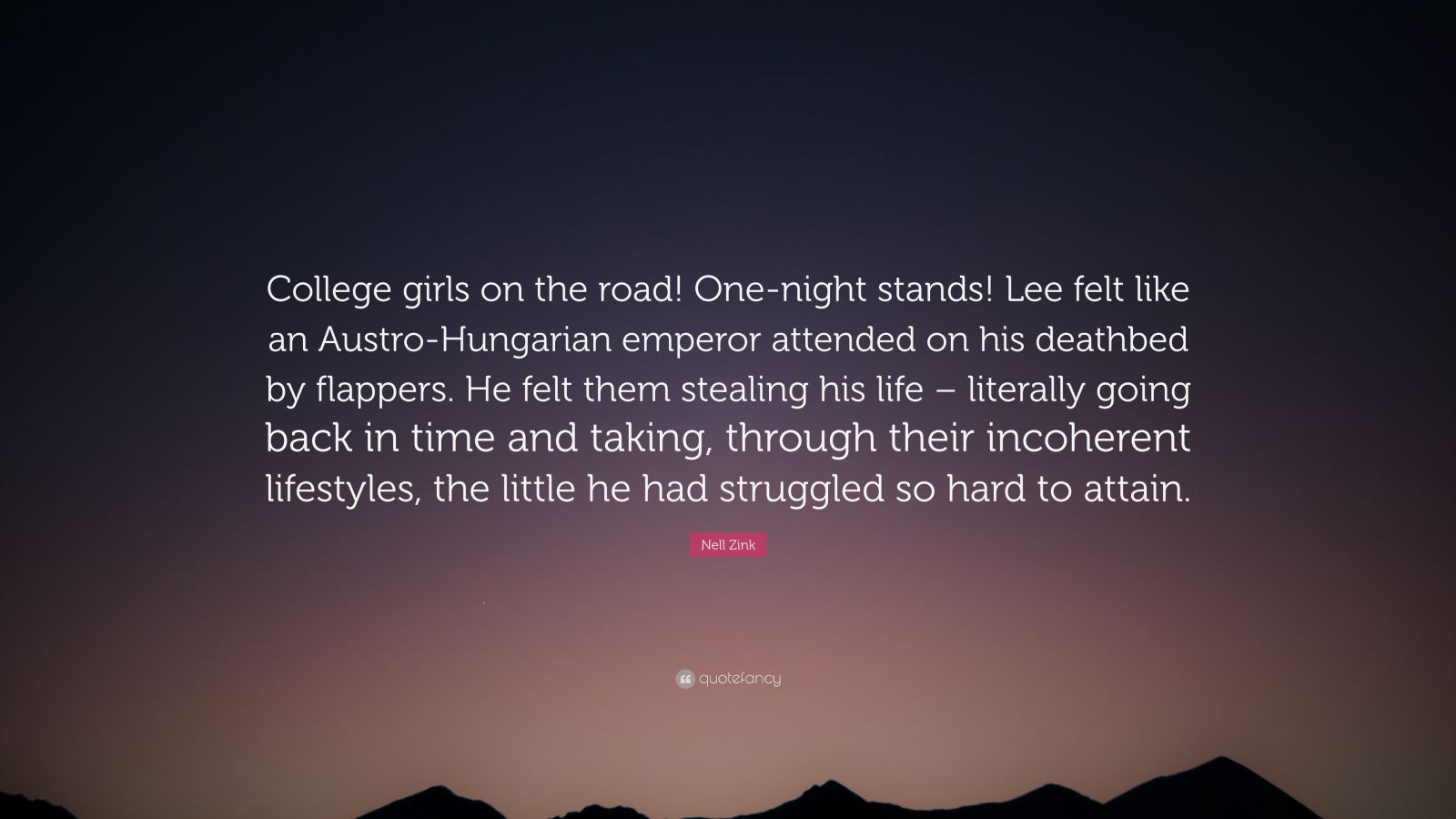 Nell Zink Quote: “College girls on the road! One-night stands! Lee felt  like an Austro-Hungarian emperor attended on his deathbed by flapp...”