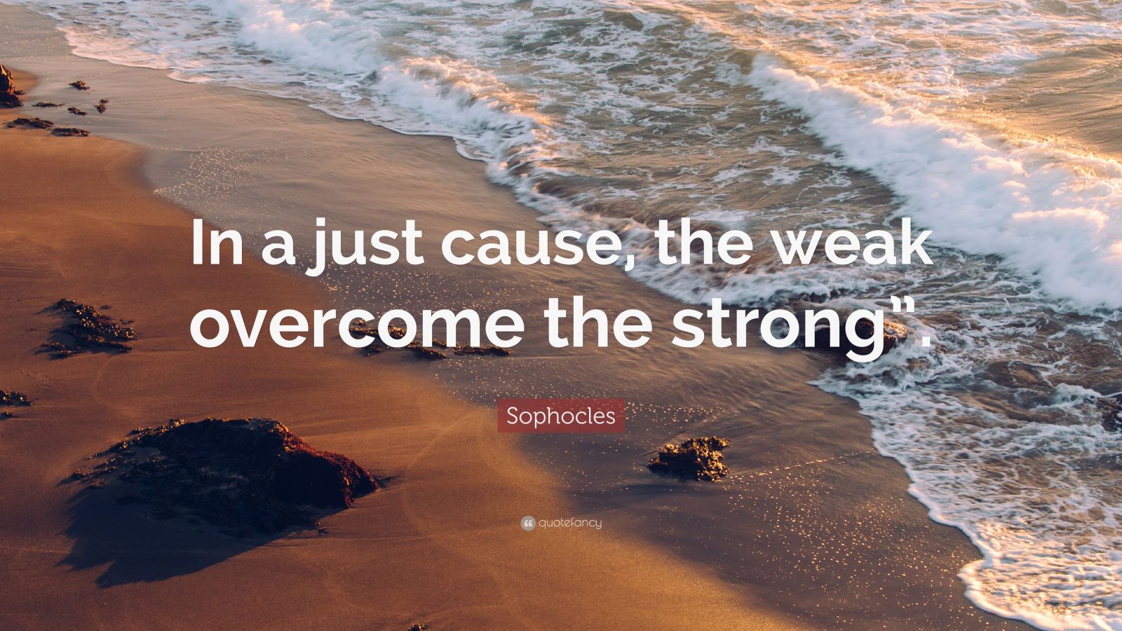 Sophocles Quote: “In a just cause, the weak overcome the strong”.”