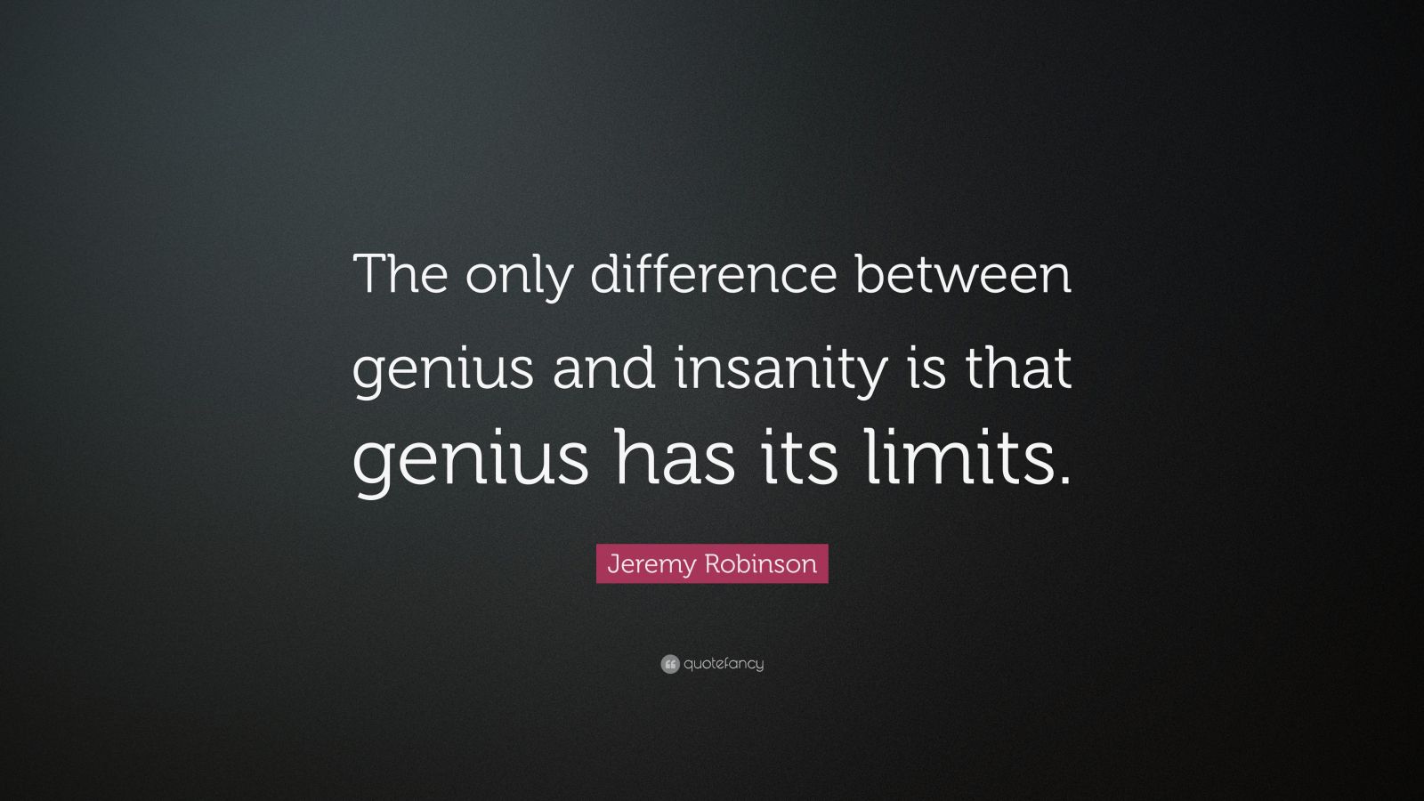 Jeremy Robinson Quote “The only difference between genius and insanity