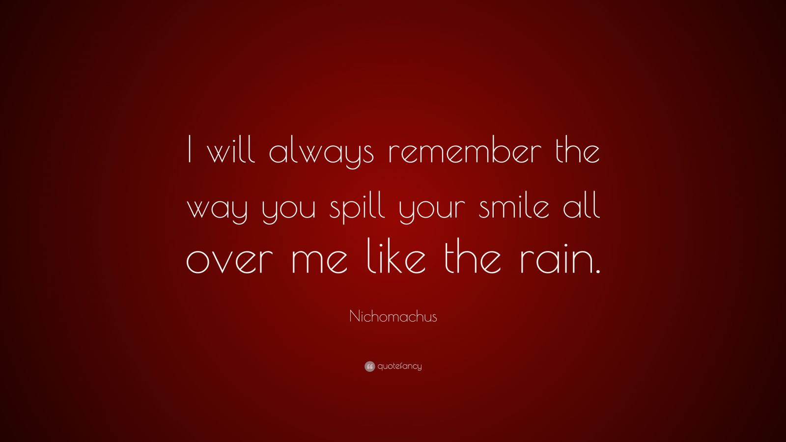 Nichomachus Quote “i Will Always Remember The Way You Spill Your Smile All Over Me Like The Rain ”