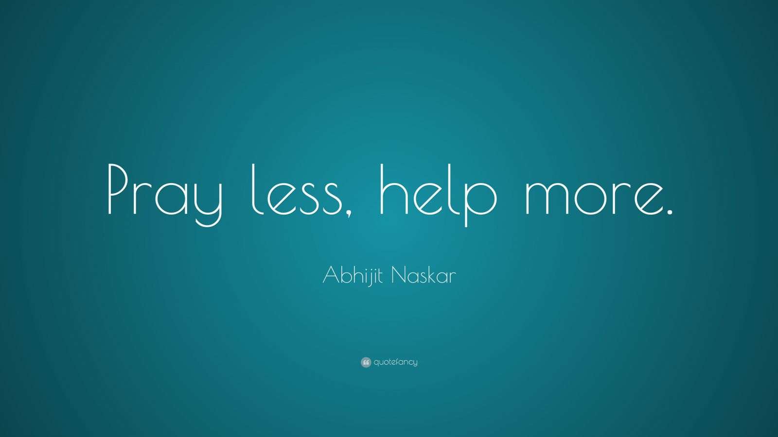 Abhijit Naskar Quote: “Pray less, help more.”