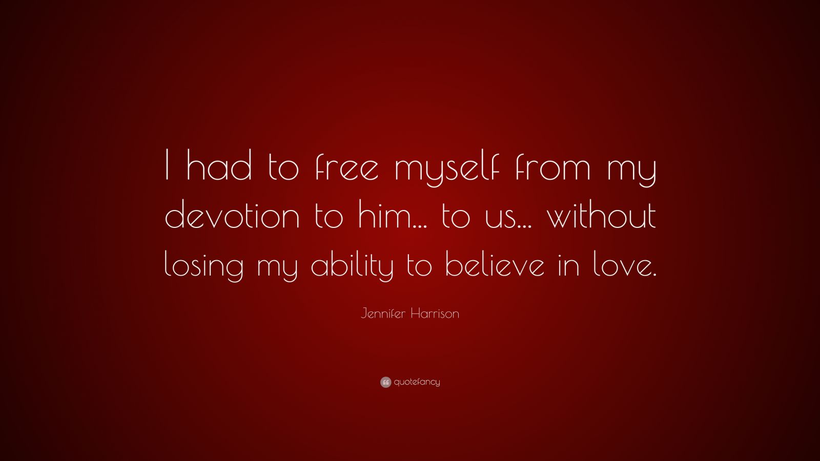 Jennifer Harrison Quote: “I had to free myself from my devotion to him ...