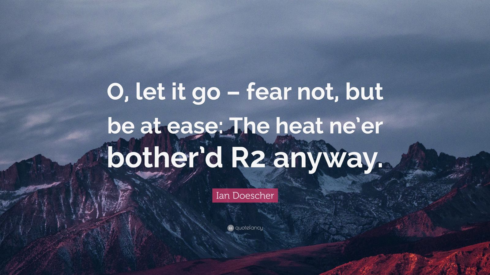 ian-doescher-quote-o-let-it-go-fear-not-but-be-at-ease-the-heat