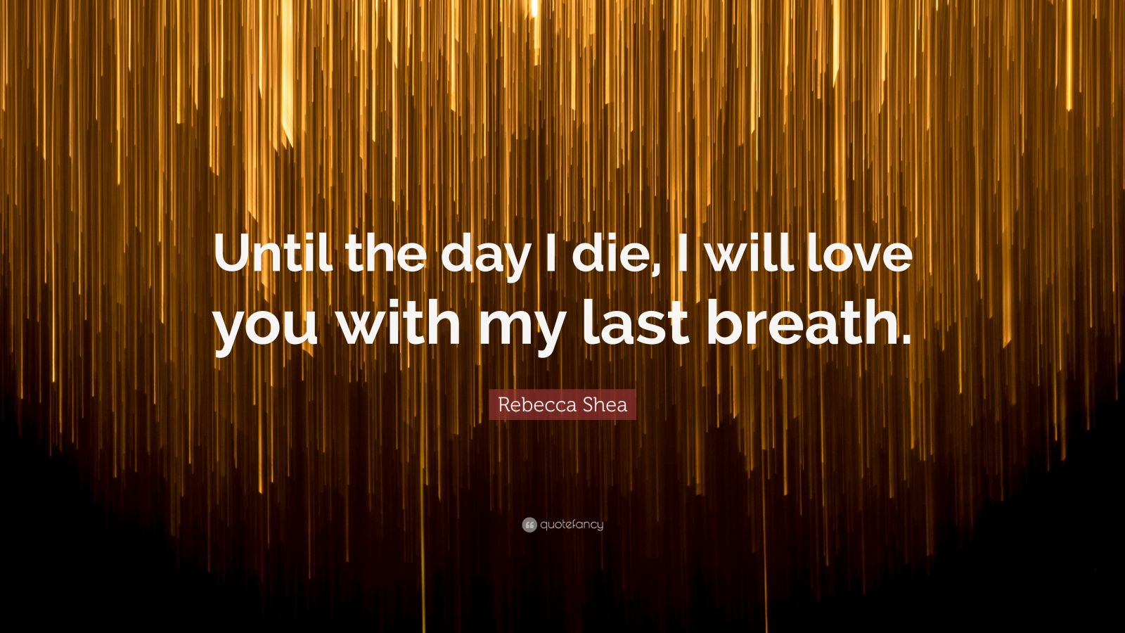 Rebecca Shea Quote: “Until the day I die
