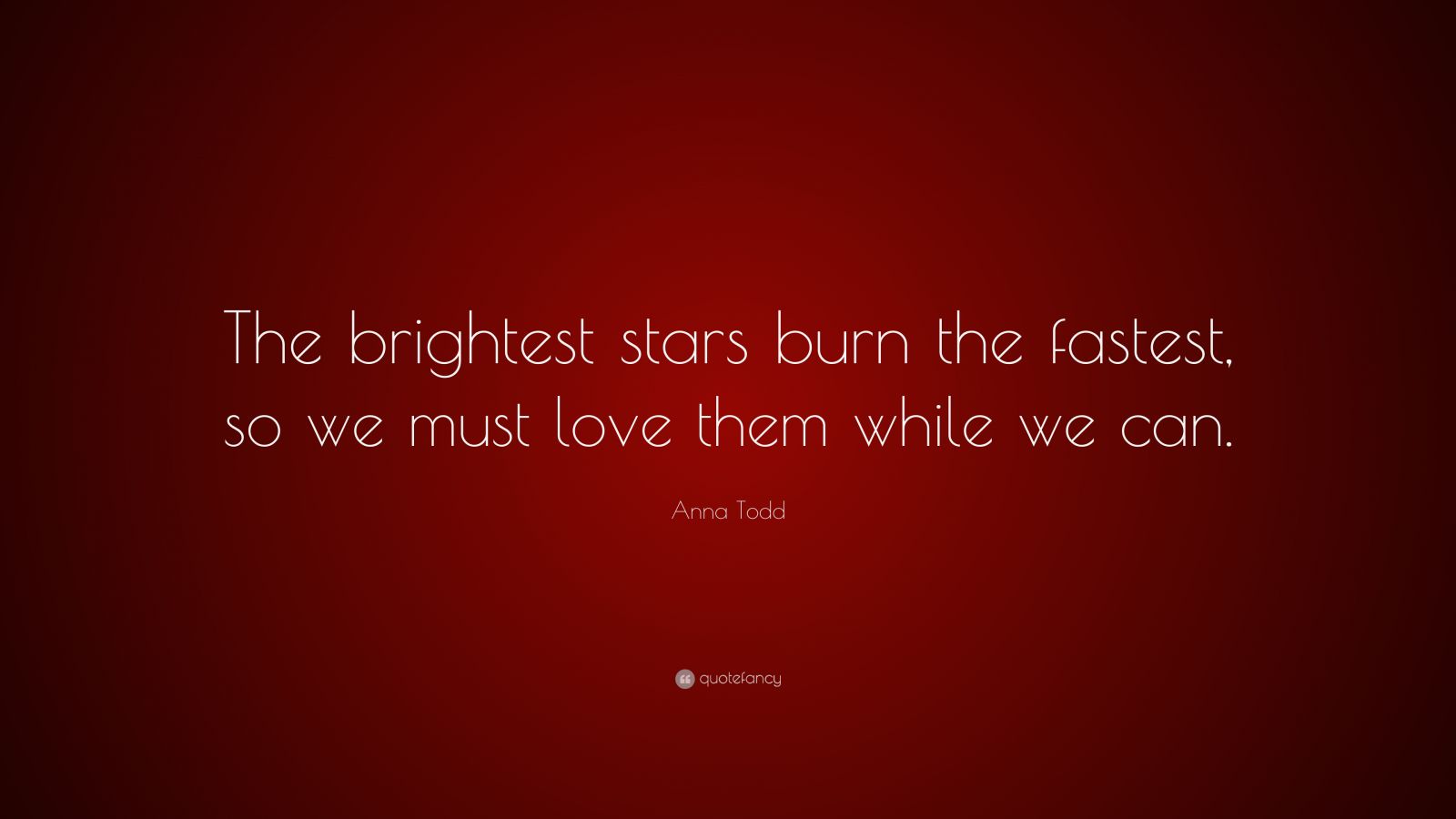 Anna Todd Quote “The brightest stars burn the fastest, so