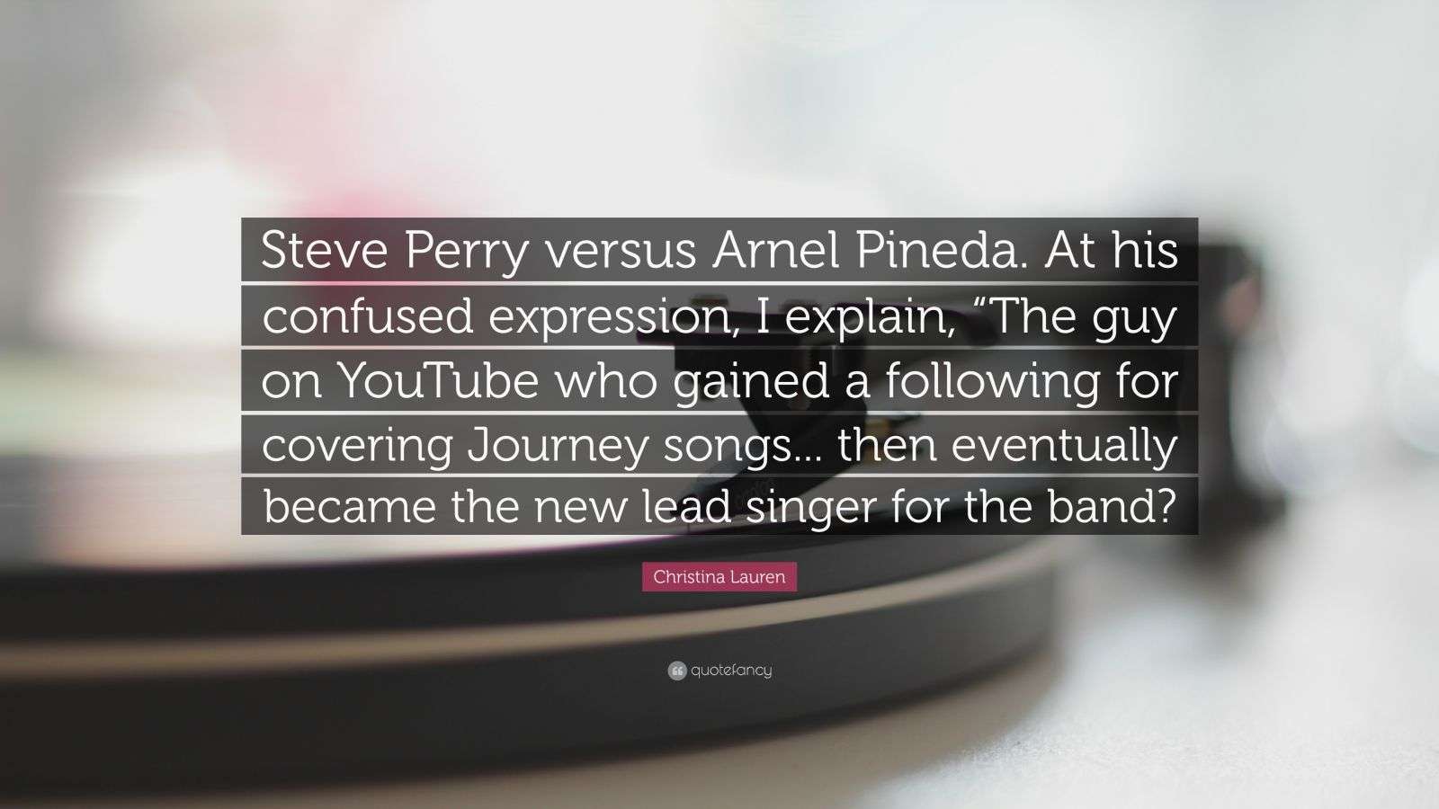 Christina Lauren Quote: “Steve Perry versus Arnel Pineda. At his