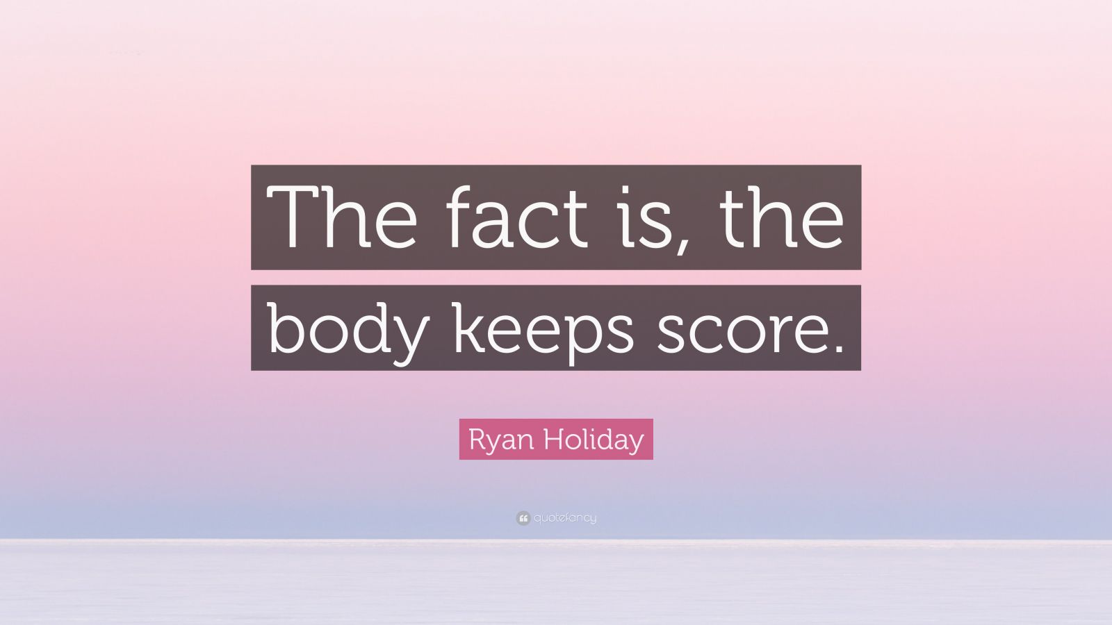 Ryan Holiday Quote “the Fact Is The Body Keeps Score” 2699