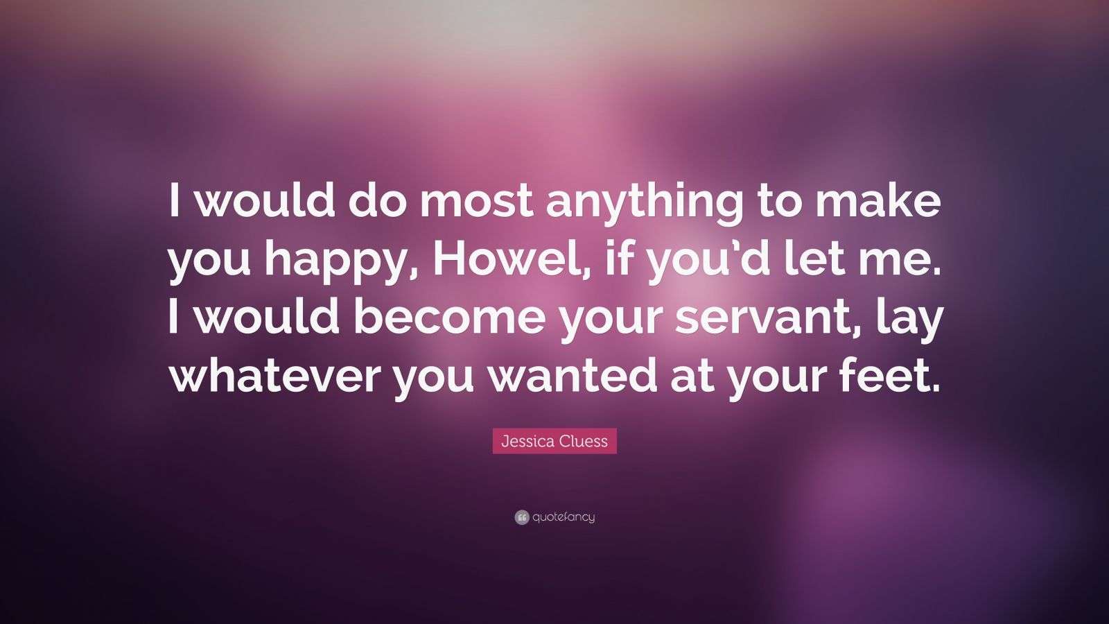 Jessica Cluess Quote: “I would do most anything to make you happy 